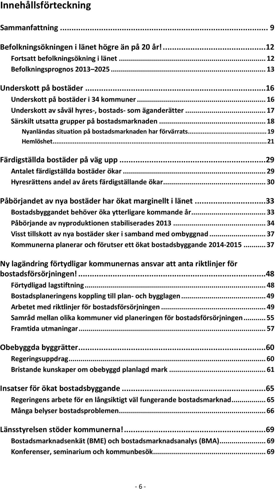 .. 18 Nyanländas situation på bostadsmarknaden har förvärrats... 19 Hemlöshet... 21 Färdigställda bostäder på väg upp... 29 Antalet färdigställda bostäder ökar.