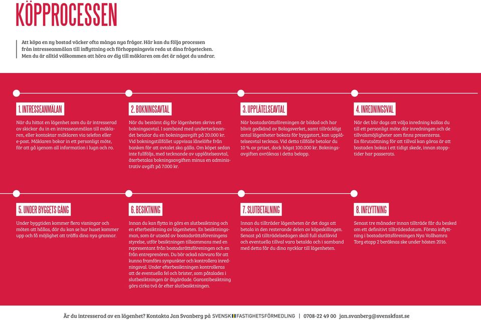 INREDNINGSVAL När du hittat en lägenhet som du är intresserad av skickar du in en intresseanmälan till mäklaren, eller kontaktar mäklaren via telefon eller e-post.