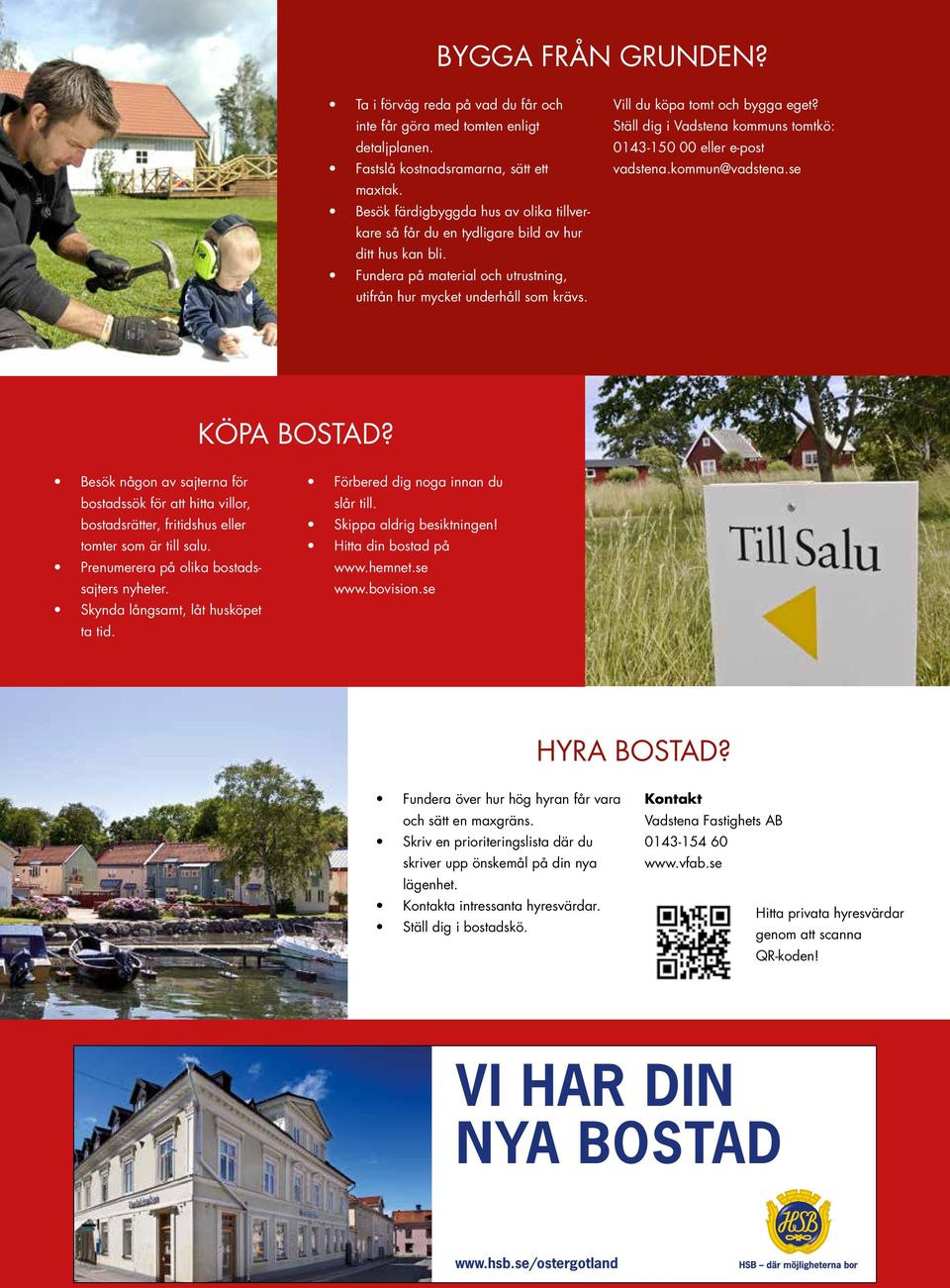 Vill du köpa tomt och bygga eget? Ställ dig i Vadstena kommuns tomtkö: 0143-150 00 eller e-post vadstena.kommun@vadstena.se KÖPA BOSTAD?