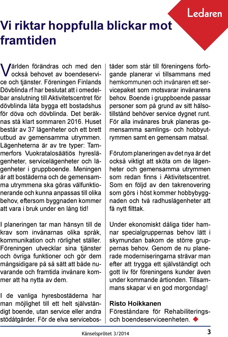 Huset består av 37 lägenheter och ett brett utbud av gemensamma utrymmen. Lägenheterna är av tre typer: Tammerfors Vuokratalosäätiös hyreslägenheter, servicelägenheter och lägenheter i gruppboende.