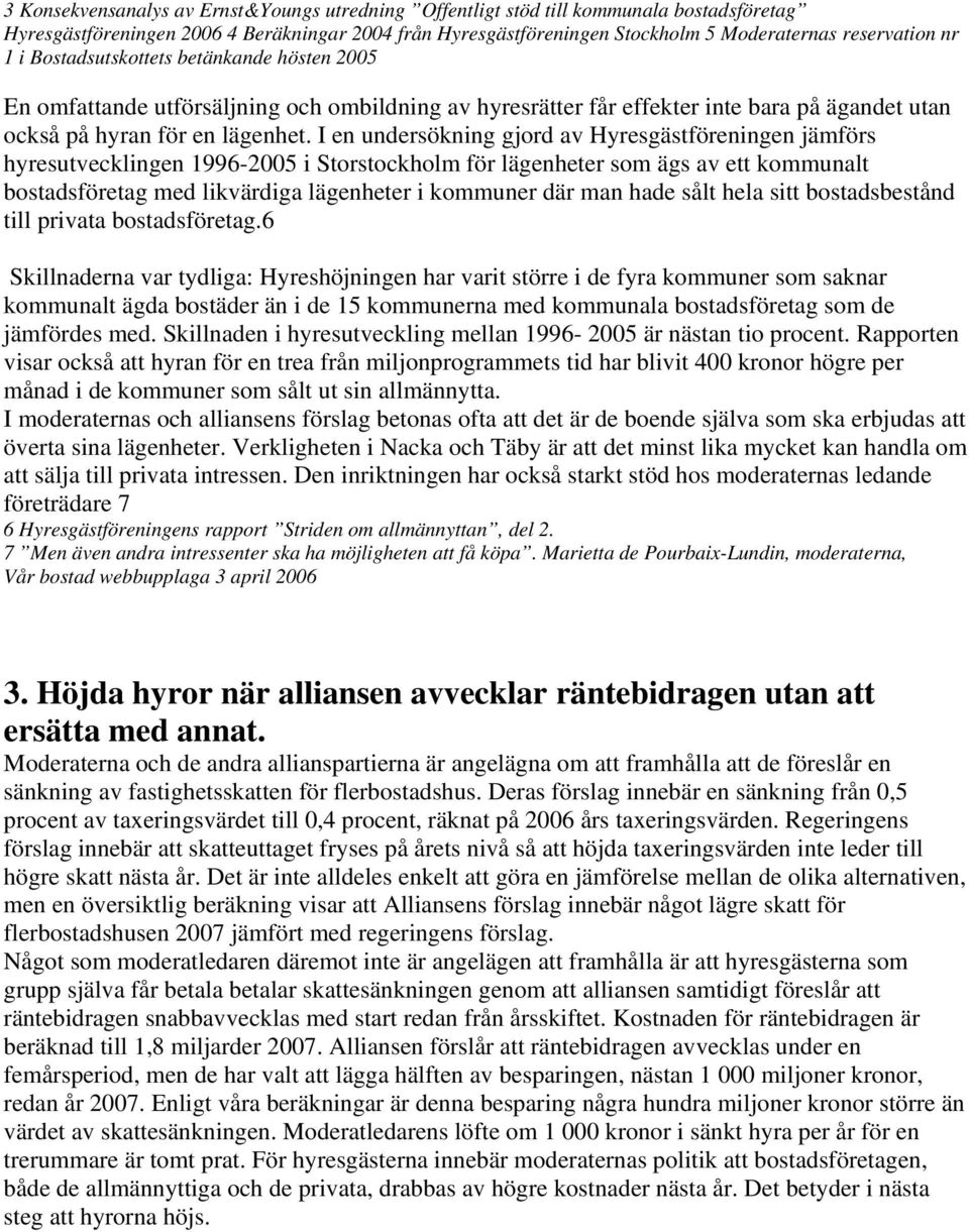 I en undersökning gjord av Hyresgästföreningen jämförs hyresutvecklingen 1996-2005 i Storstockholm för lägenheter som ägs av ett kommunalt bostadsföretag med likvärdiga lägenheter i kommuner där man
