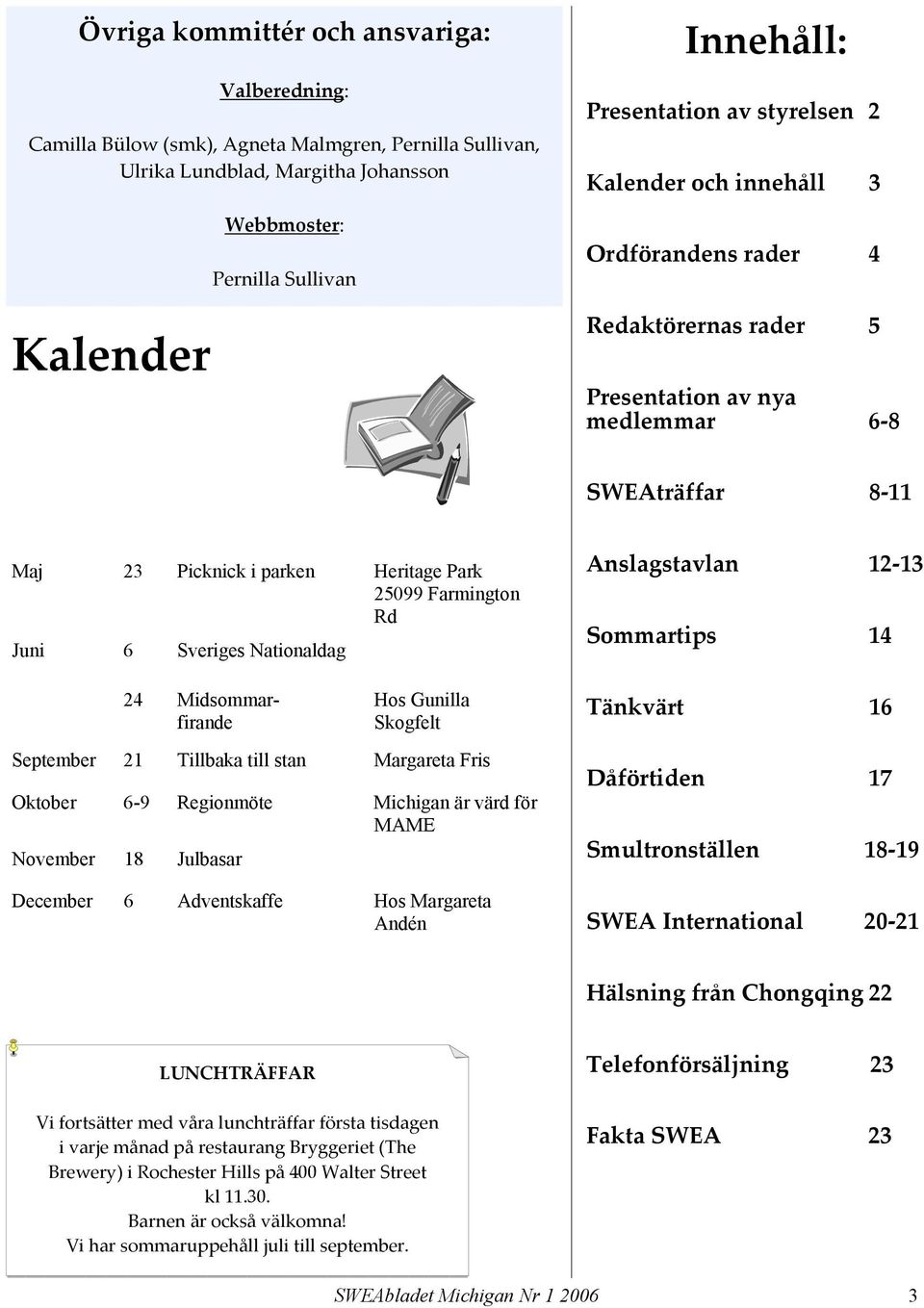 Farmington Rd Juni 6 Sveriges Nationaldag 24 Midsommarfirande Hos Gunilla Skogfelt September 21 Tillbaka till stan Margareta Fris Oktober 6-9 Regionmöte Michigan är värd för MAME November 18 Julbasar