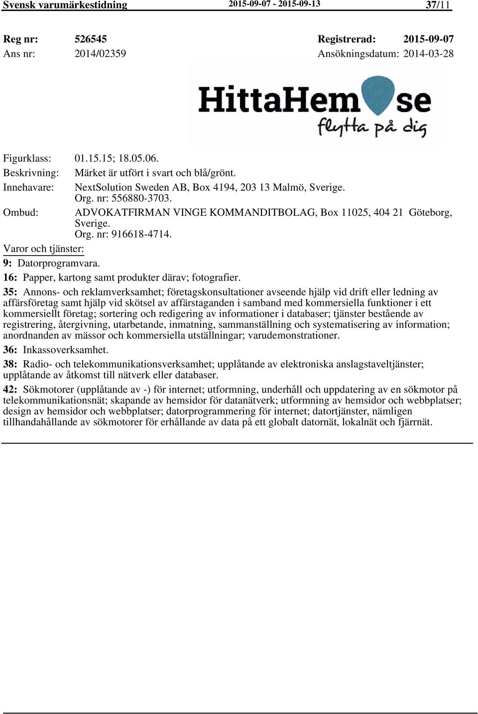 Ombud: ADVOKATFIRMAN VINGE KOMMANDITBOLAG, Box 11025, 404 21 Göteborg, Sverige. Org. nr: 916618-4714. 9: Datorprogramvara. 16: Papper, kartong samt produkter därav; fotografier.