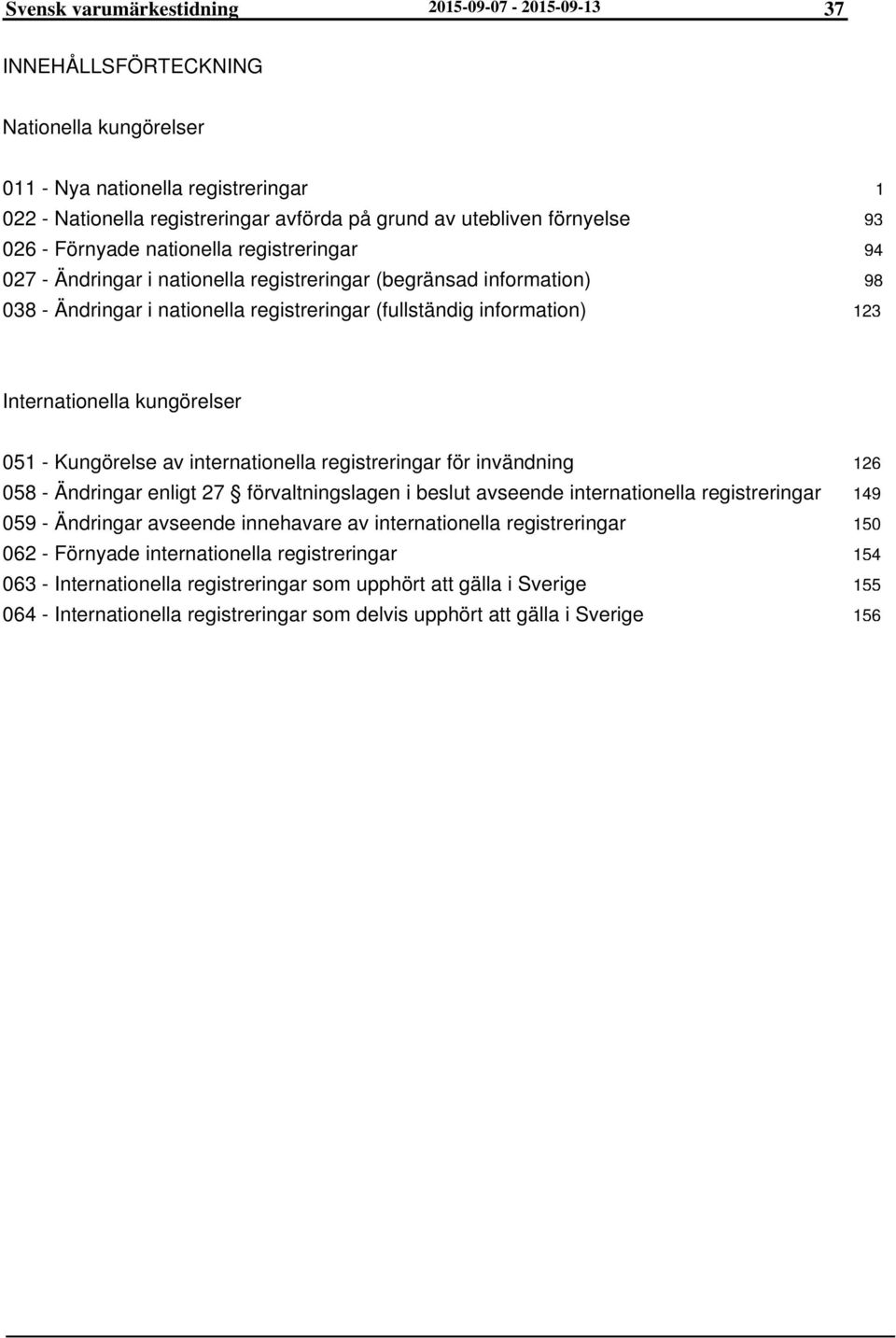 123 Internationella kungörelser 051 - Kungörelse av internationella registreringar för invändning 058 - Ändringar enligt 27 förvaltningslagen i beslut avseende internationella registreringar 059 -