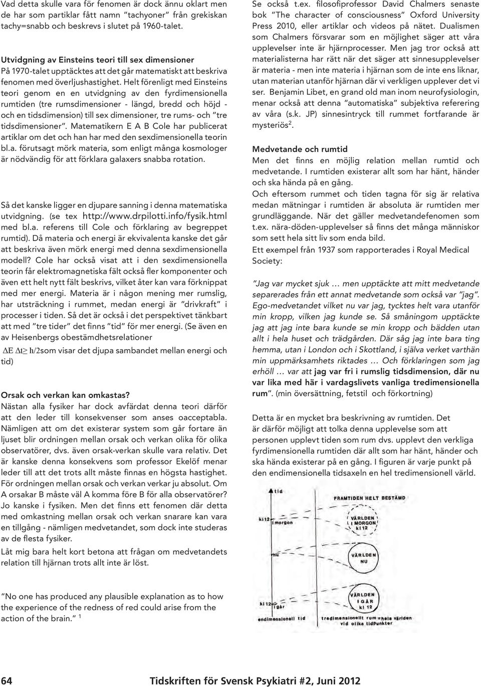 Helt förenligt med Einsteins teori genom en en utvidgning av den fyrdimensionella rumtiden (tre rumsdimensioner - längd, bredd och höjd - och en tidsdimension) till sex dimensioner, tre rums- och tre