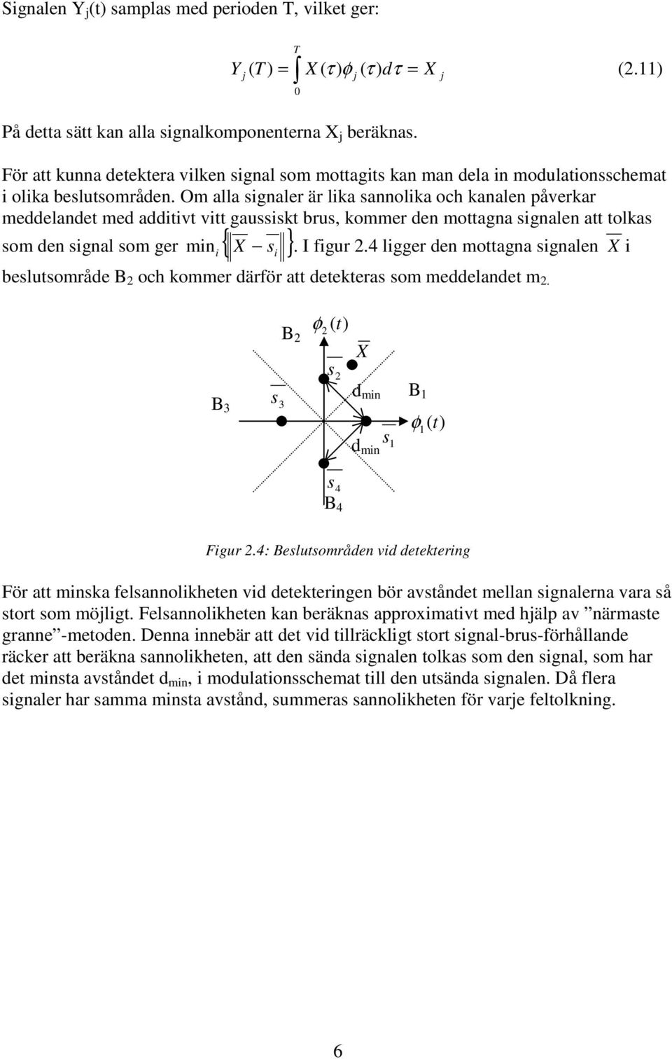 Om alla signaler är lika sannolika och kanalen påverkar meddelandet med additivt vitt gaussiskt brus, kommer den mottagna signalen att tolkas som den signal som ger min i { X s i } j j. I figur.