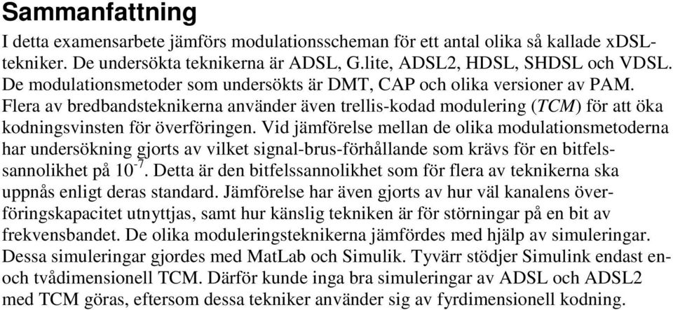 Vid jämförelse mellan de olika modulationsmetoderna har undersökning gjorts av vilket signal-brus-förhållande som krävs för en bitfelssannolikhet på -7.