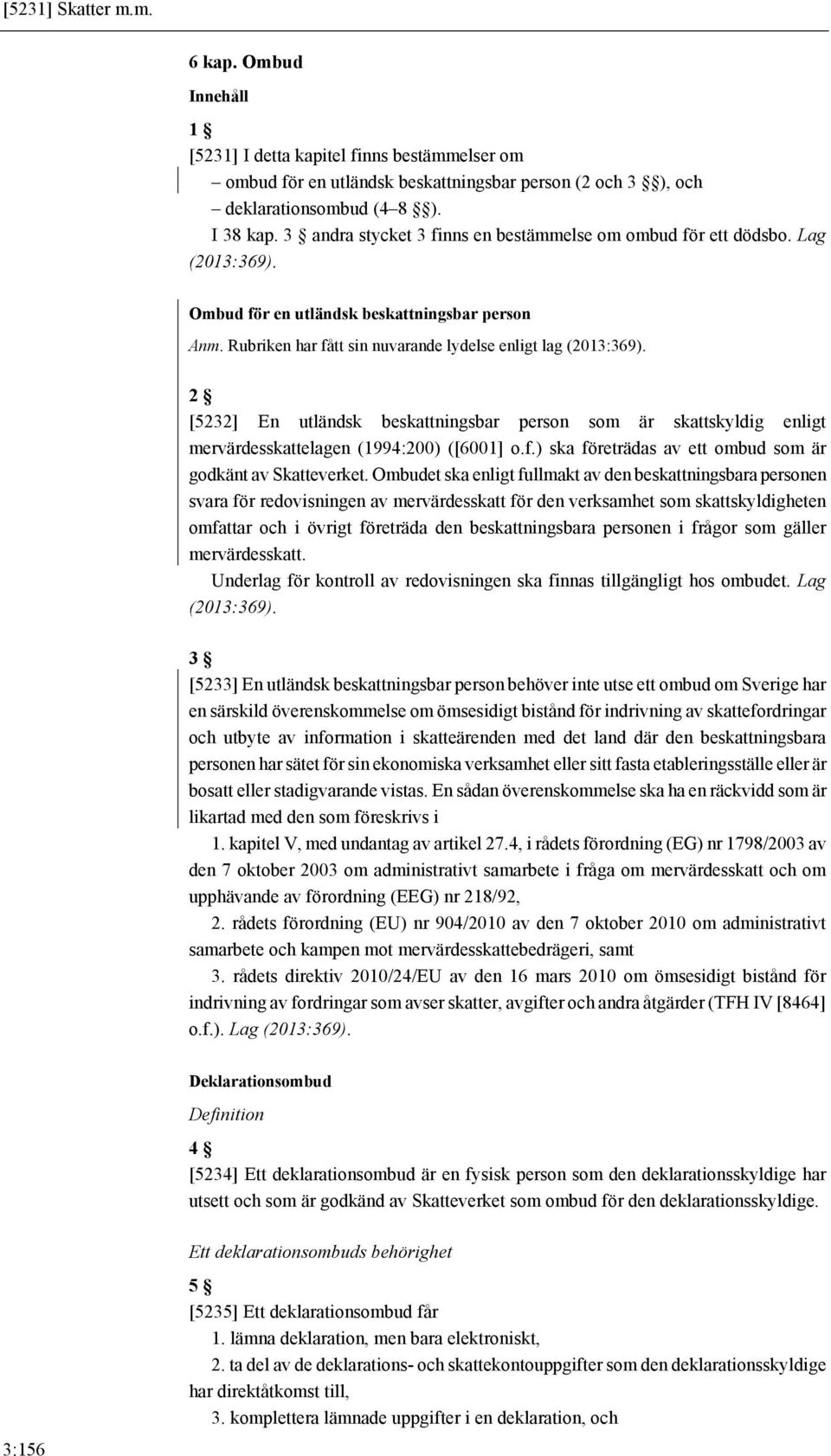 2 [5232] En utländsk beskattningsbar person som är skattskyldig enligt mervärdesskattelagen (1994:200) ([6001] o.f.) ska företrädas av ett ombud som är godkänt av Skatteverket.