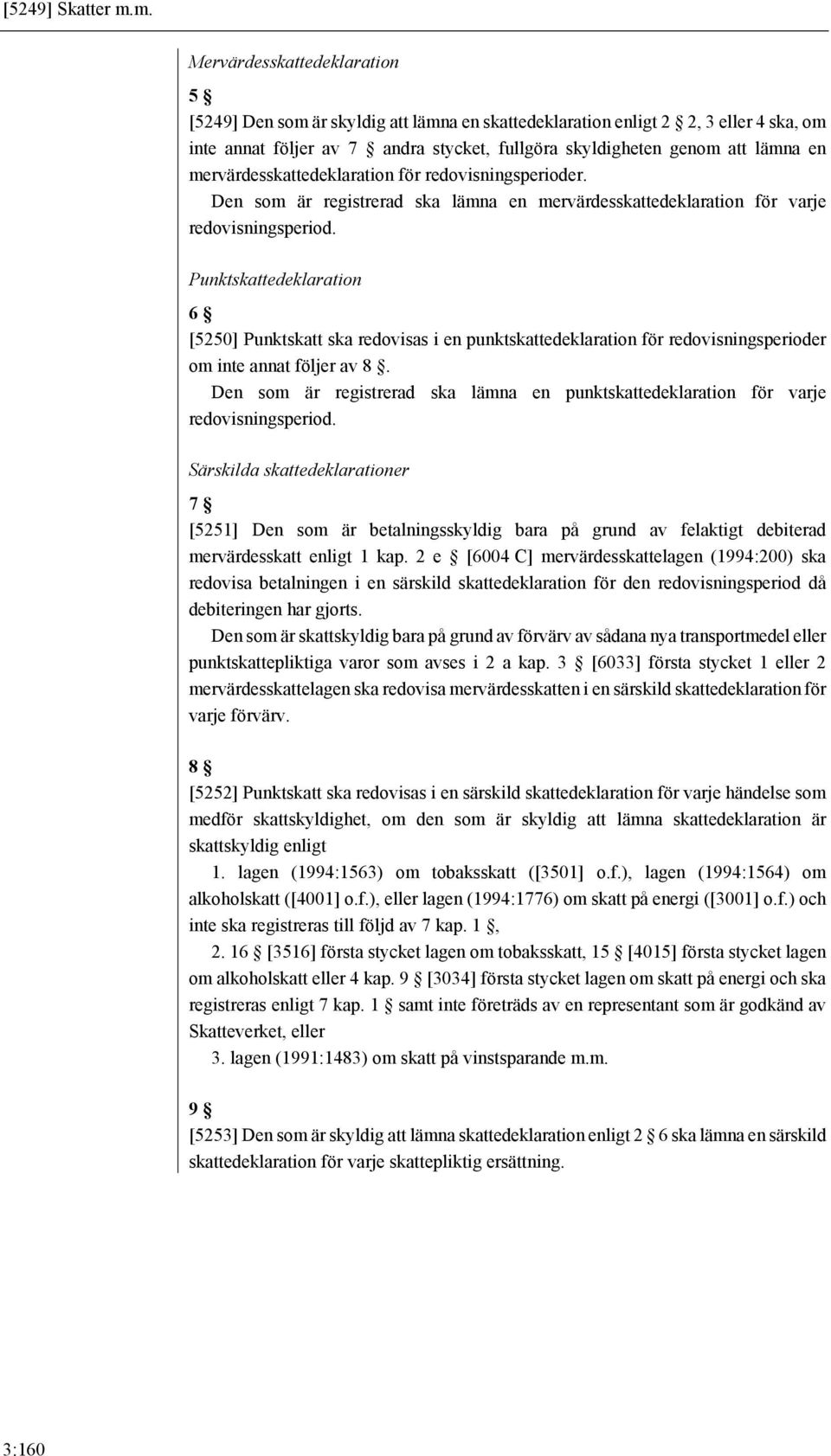 mervärdesskattedeklaration för redovisningsperioder. Den som är registrerad ska lämna en mervärdesskattedeklaration för varje redovisningsperiod.