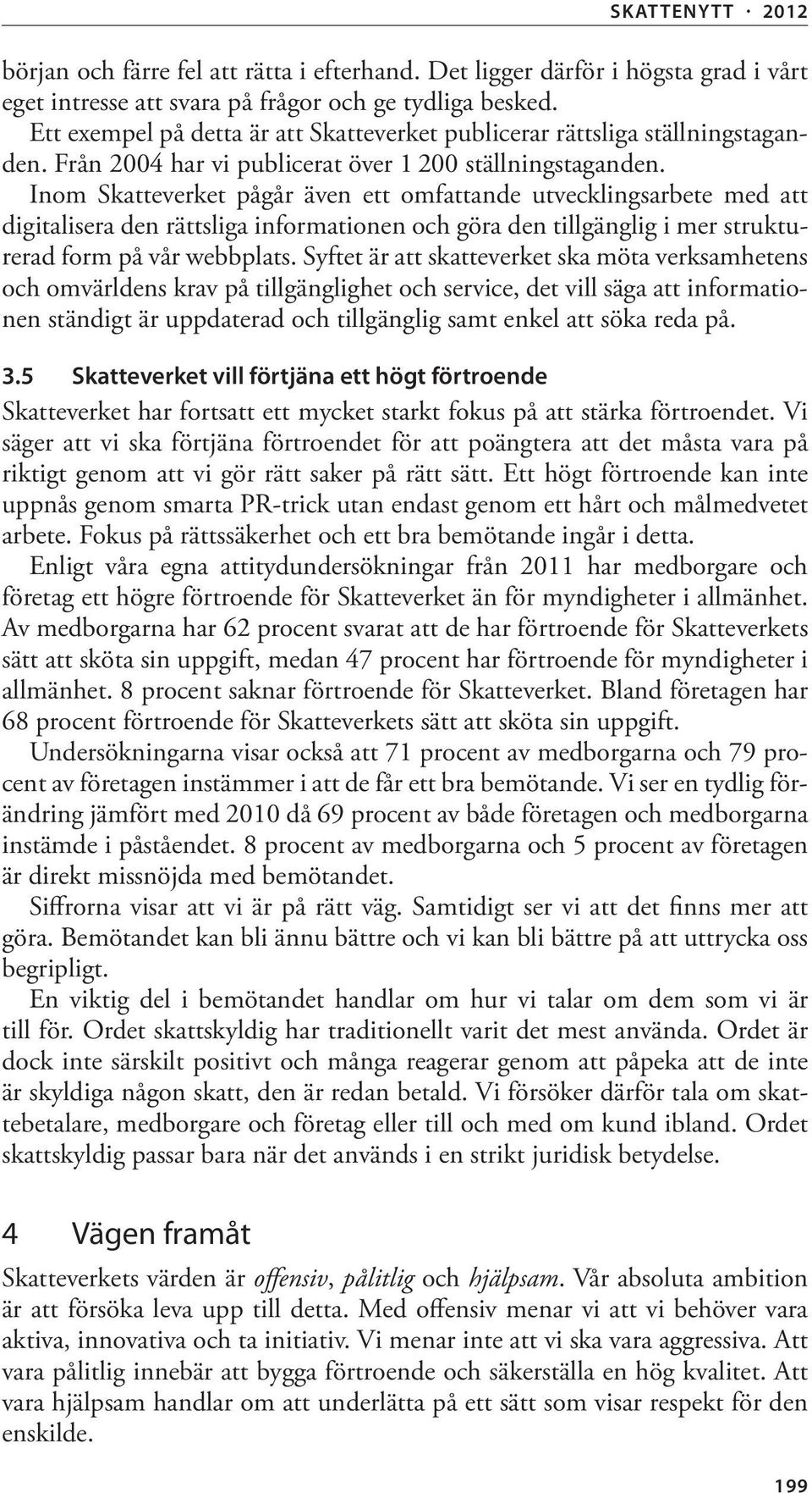 Inom Skatteverket pågår även ett omfattande utvecklingsarbete med att digitalisera den rättsliga informationen och göra den tillgänglig i mer strukturerad form på vår webbplats.