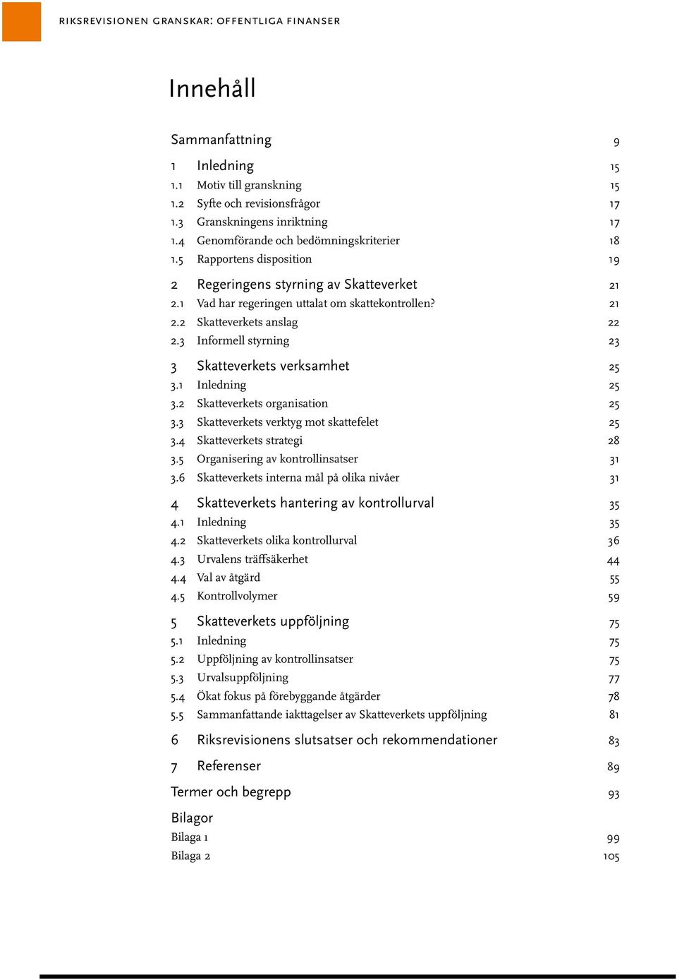 3 Informell styrning 23 3 Skatteverkets verksamhet 25 3.1 Inledning 25 3.2 Skatteverkets organisation 25 3.3 Skatteverkets verktyg mot skattefelet 25 3.4 Skatteverkets strategi 28 3.