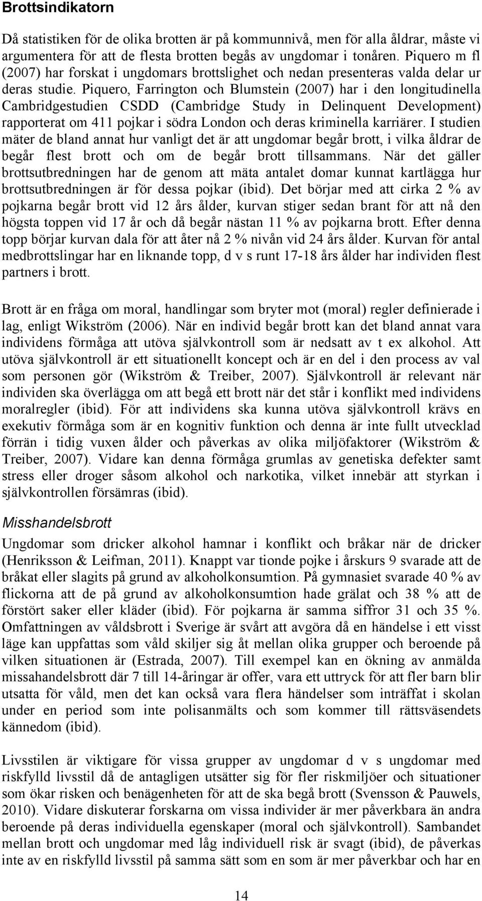 Piquero, Farrington och Blumstein (2007) har i den longitudinella Cambridgestudien CSDD (Cambridge Study in Delinquent Development) rapporterat om 411 pojkar i södra London och deras kriminella