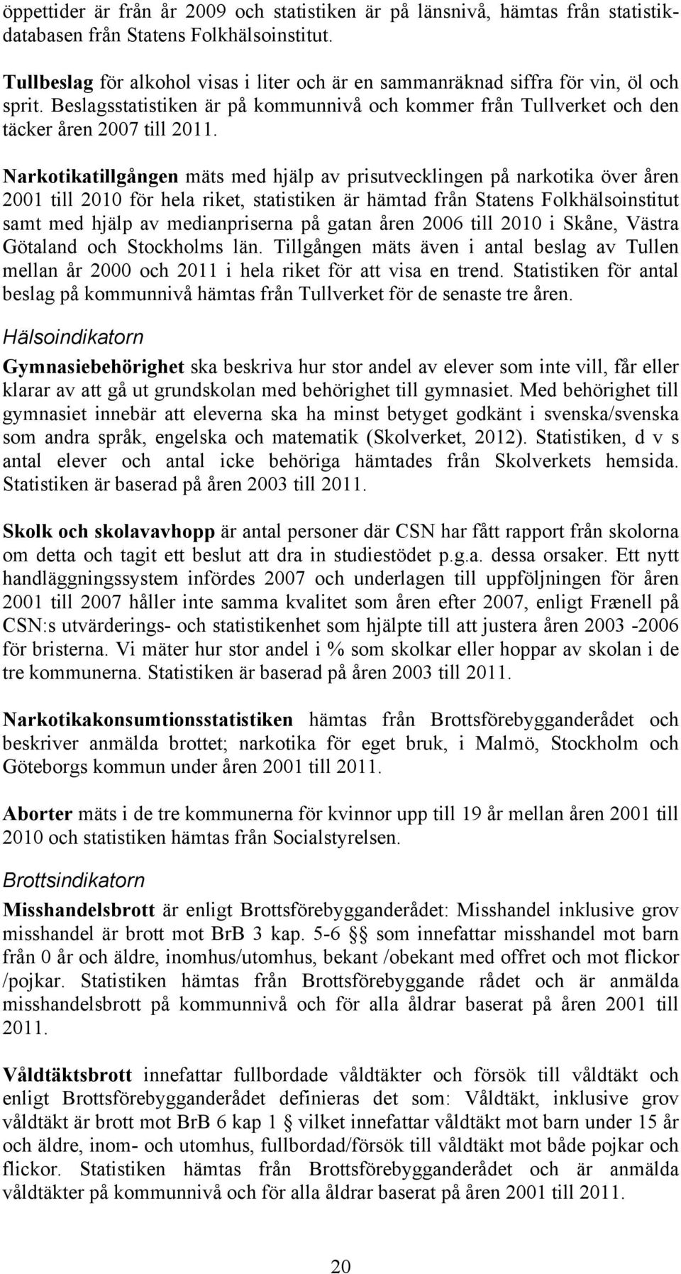 Narkotikatillgången mäts med hjälp av prisutvecklingen på narkotika över åren 2001 till 2010 för hela riket, statistiken är hämtad från Statens Folkhälsoinstitut samt med hjälp av medianpriserna på