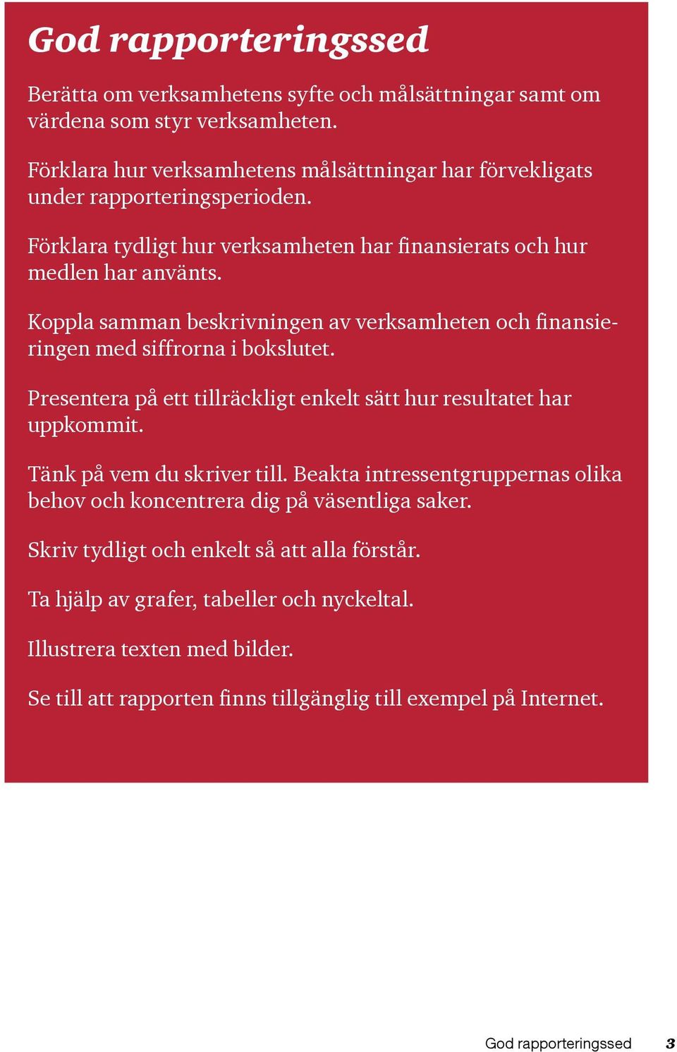 Koppla samman beskrivningen av verksamheten och finansieringen med siffrorna i bokslutet. Presentera på ett tillräckligt enkelt sätt hur resultatet har uppkommit.