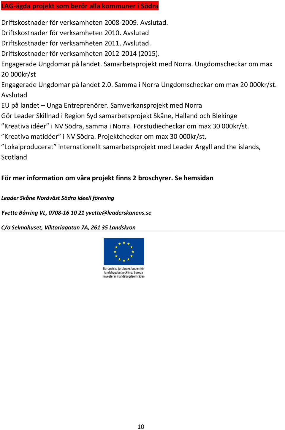 Avslutad EU på landet Unga Entreprenörer. Samverkansprojekt med Norra Gör Leader Skillnad i Region Syd samarbetsprojekt Skåne, Halland och Blekinge Kreativa idéer i NV Södra, samma i Norra.