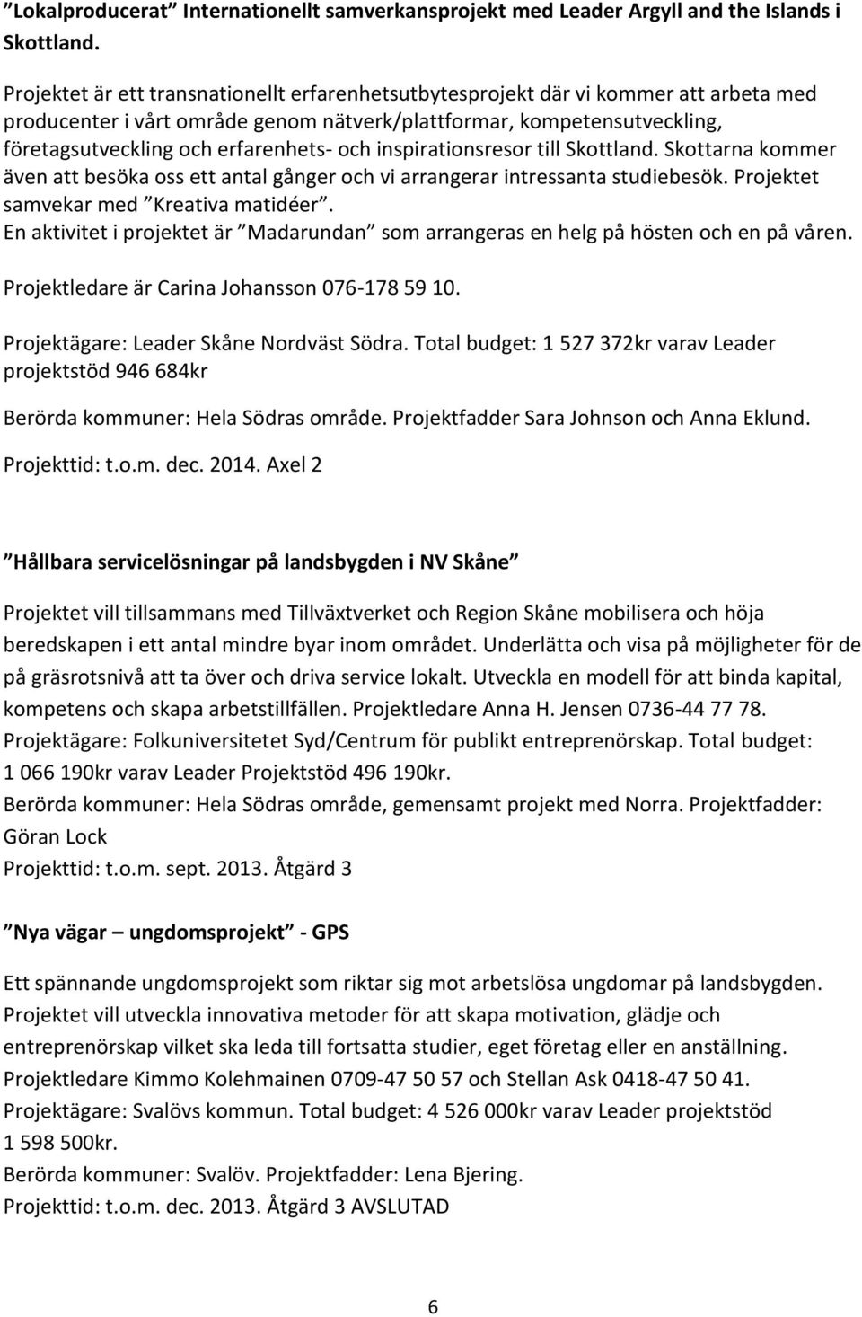 och inspirationsresor till Skottland. Skottarna kommer även att besöka oss ett antal gånger och vi arrangerar intressanta studiebesök. Projektet samvekar med Kreativa matidéer.