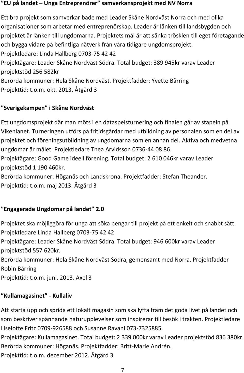 Projektets mål är att sänka trösklen till eget företagande och bygga vidare på befintliga nätverk från våra tidigare ungdomsprojekt.