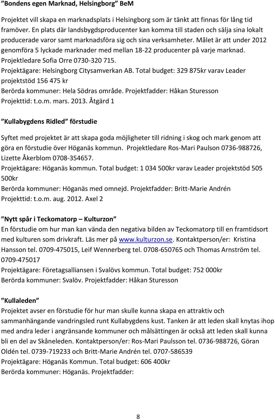 Målet är att under 2012 genomföra 5 lyckade marknader med mellan 18-22 producenter på varje marknad. Projektledare Sofia Orre 0730-320 715. Projektägare: Helsingborg Citysamverkan AB.