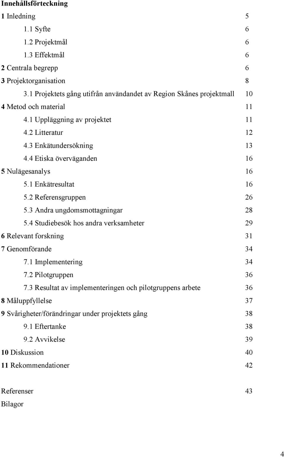 4 Etiska överväganden 16 5 Nulägesanalys 16 5.1 Enkätresultat 16 5.2 Referensgruppen 26 5.3 Andra ungdomsmottagningar 28 5.