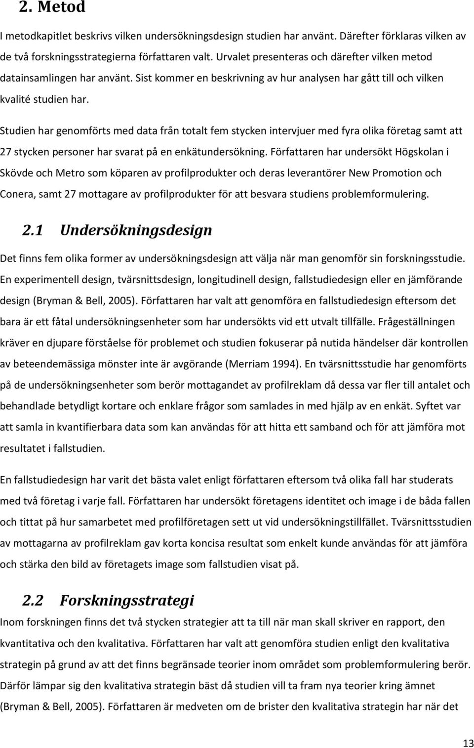 Studien har genomförts med data från totalt fem stycken intervjuer med fyra olika företag samt att 27 stycken personer har svarat på en enkätundersökning.