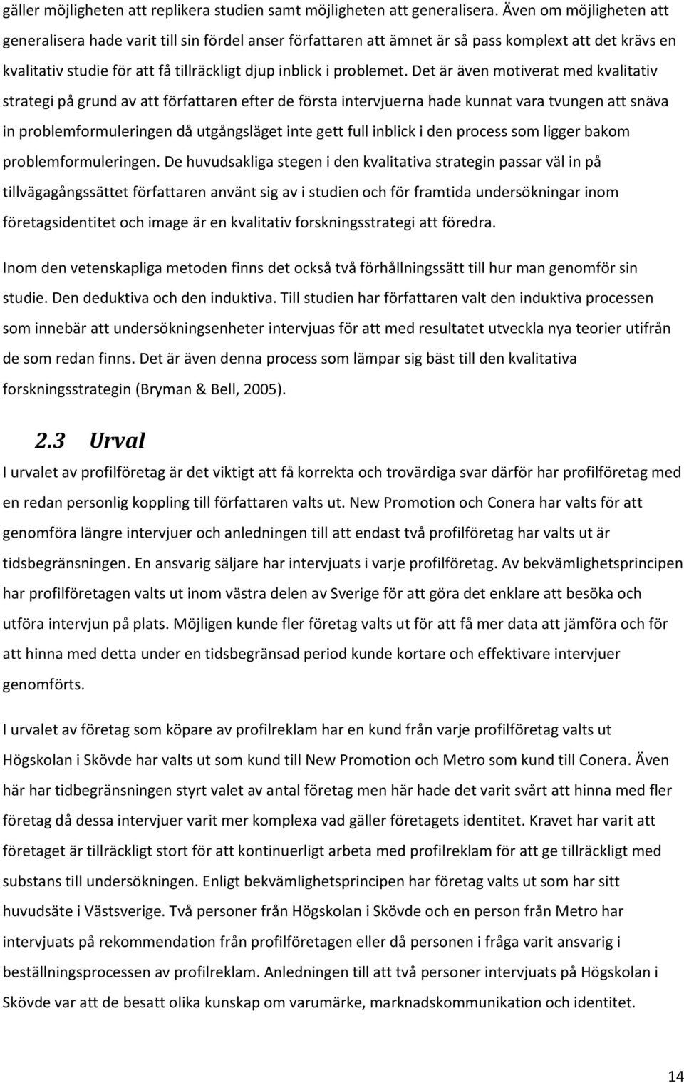 Det är även motiverat med kvalitativ strategi på grund av att författaren efter de första intervjuerna hade kunnat vara tvungen att snäva in problemformuleringen då utgångsläget inte gett full