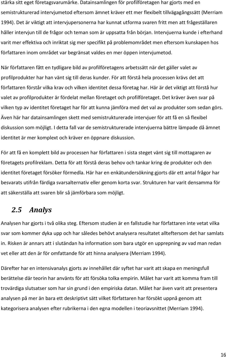 Intervjuerna kunde i efterhand varit mer effektiva och inriktat sig mer specifikt på problemområdet men eftersom kunskapen hos författaren inom området var begränsat valdes en mer öppen intervjumetod.