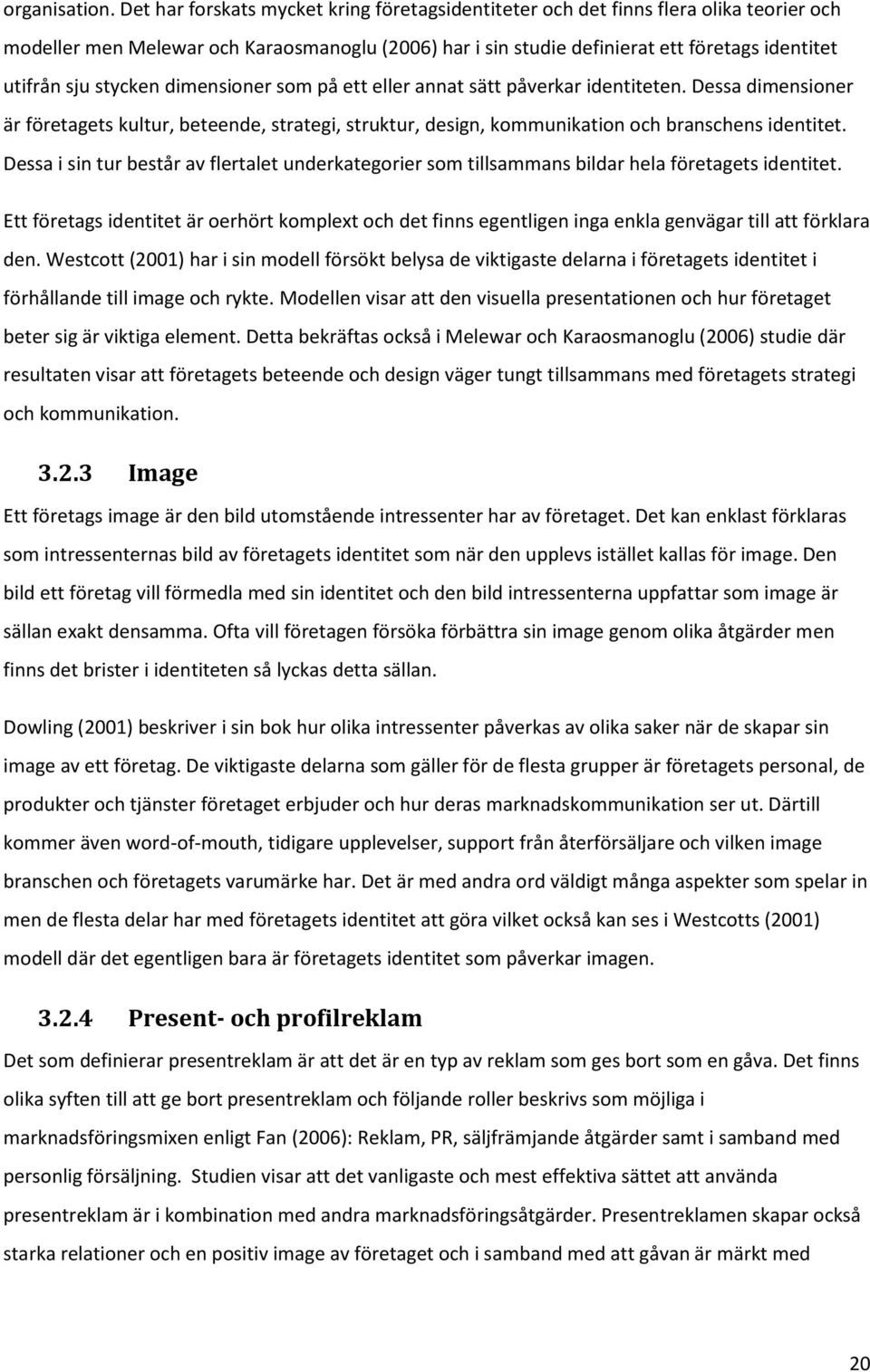 stycken dimensioner som på ett eller annat sätt påverkar identiteten. Dessa dimensioner är företagets kultur, beteende, strategi, struktur, design, kommunikation och branschens identitet.