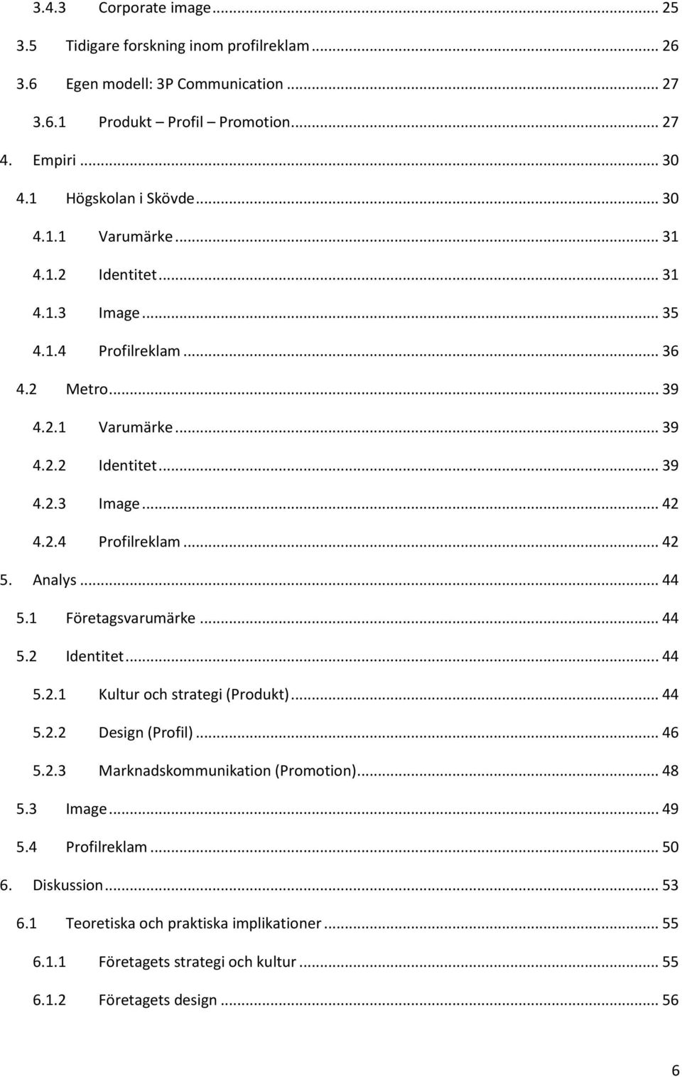 2.4 Profilreklam... 42 5. Analys... 44 5.1 Företagsvarumärke... 44 5.2 Identitet... 44 5.2.1 Kultur och strategi (Produkt)... 44 5.2.2 Design (Profil)... 46 5.2.3 Marknadskommunikation (Promotion).