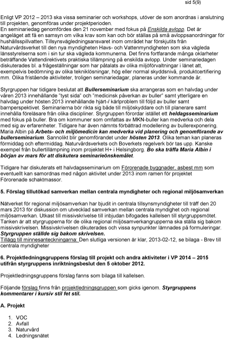 Tillsynsvägledningsansvaret inom området har förskjutits från Naturvårdsverket till den nya myndigheten Havs- och Vattenmyndigheten som ska vägleda länsstyrelserna som i sin tur ska vägleda