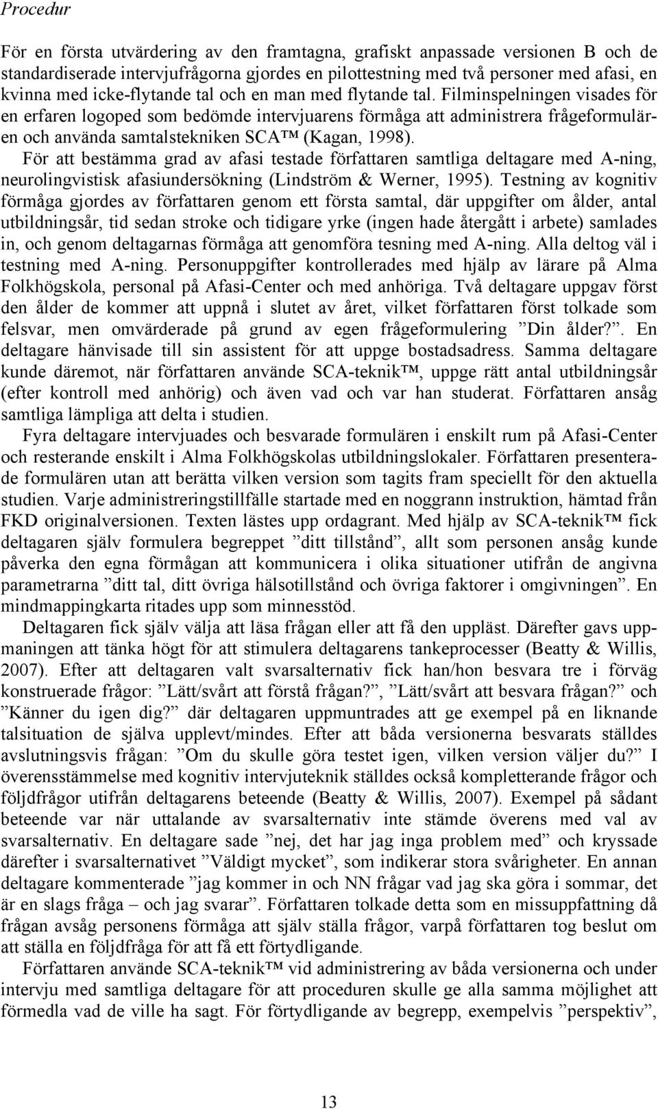 Filminspelningen visades för en erfaren logoped som bedömde intervjuarens förmåga att administrera frågeformulären och använda samtalstekniken SCA (Kagan, 1998).