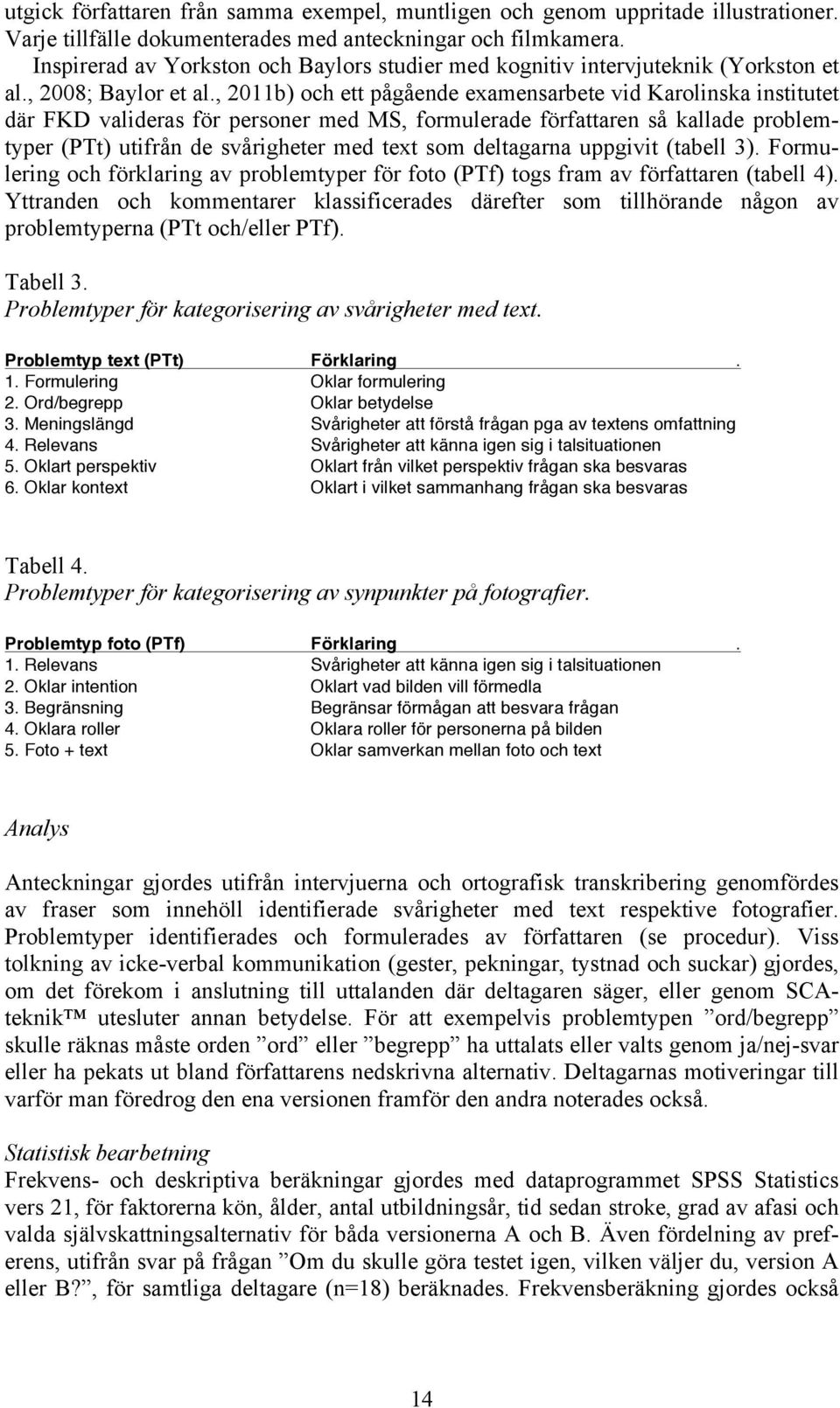 , 2011b) och ett pågående examensarbete vid Karolinska institutet där FKD valideras för personer med MS, formulerade författaren så kallade problemtyper (PTt) utifrån de svårigheter med text som