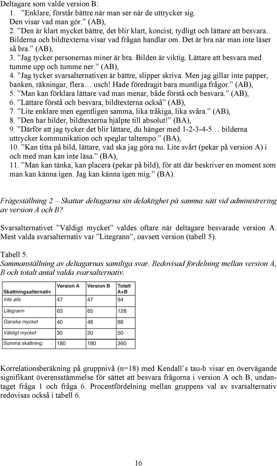 Jag tycker personernas miner är bra. Bilden är viktig. Lättare att besvara med tumme upp och tumme ner. (AB), 4. Jag tycker svarsalternativen är bättre, slipper skriva.