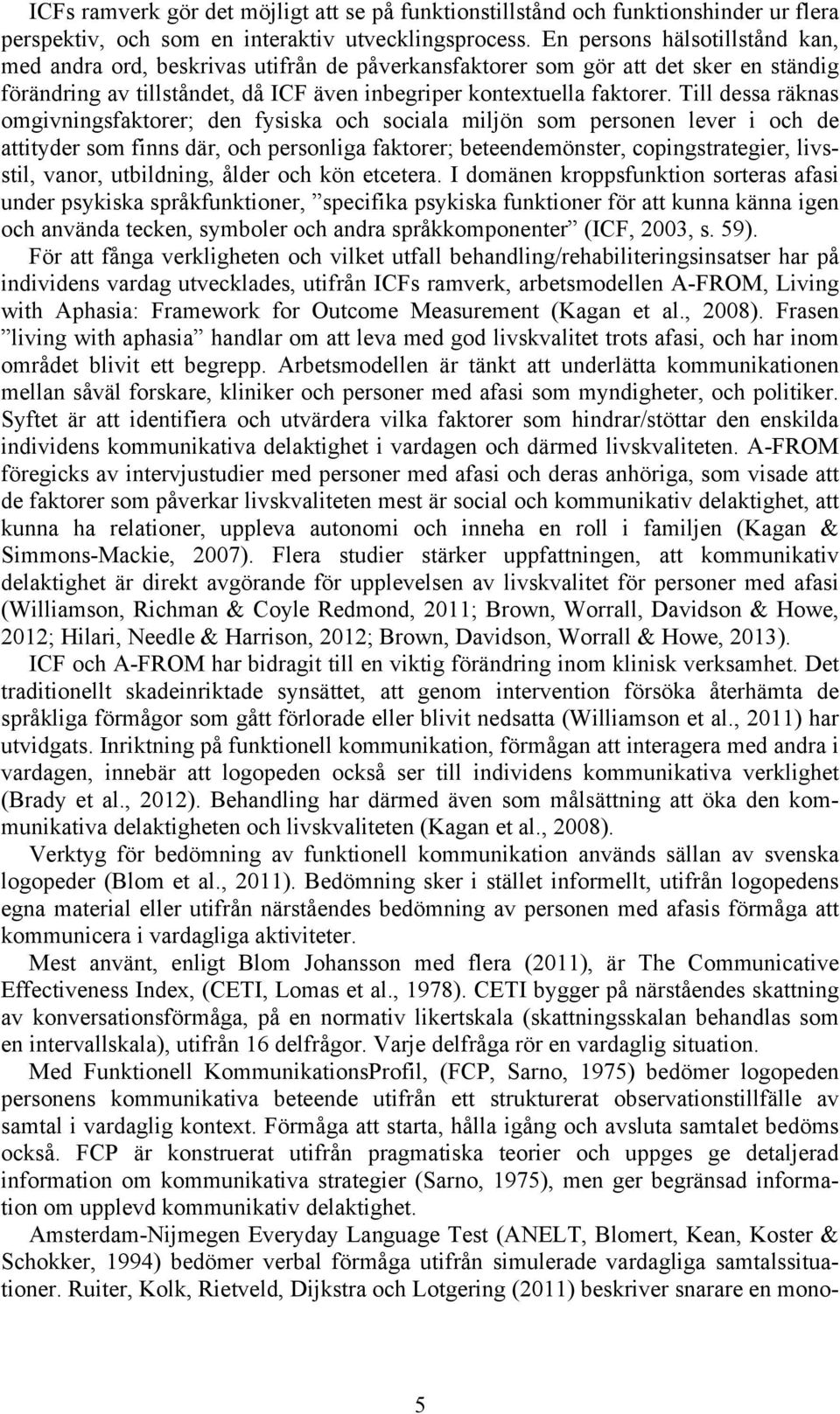 Till dessa räknas omgivningsfaktorer; den fysiska och sociala miljön som personen lever i och de attityder som finns där, och personliga faktorer; beteendemönster, copingstrategier, livsstil, vanor,