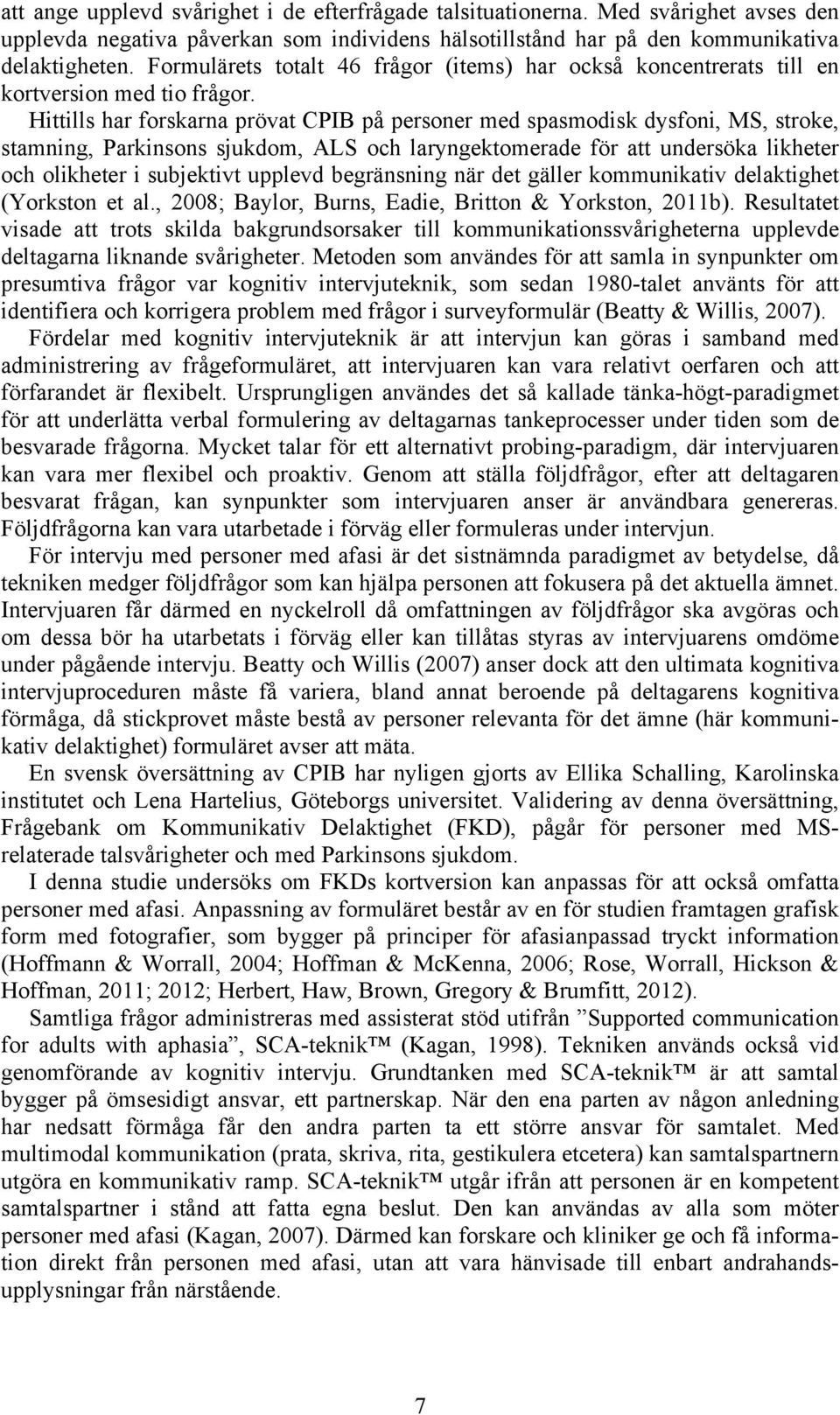 Hittills har forskarna prövat CPIB på personer med spasmodisk dysfoni, MS, stroke, stamning, Parkinsons sjukdom, ALS och laryngektomerade för att undersöka likheter och olikheter i subjektivt upplevd