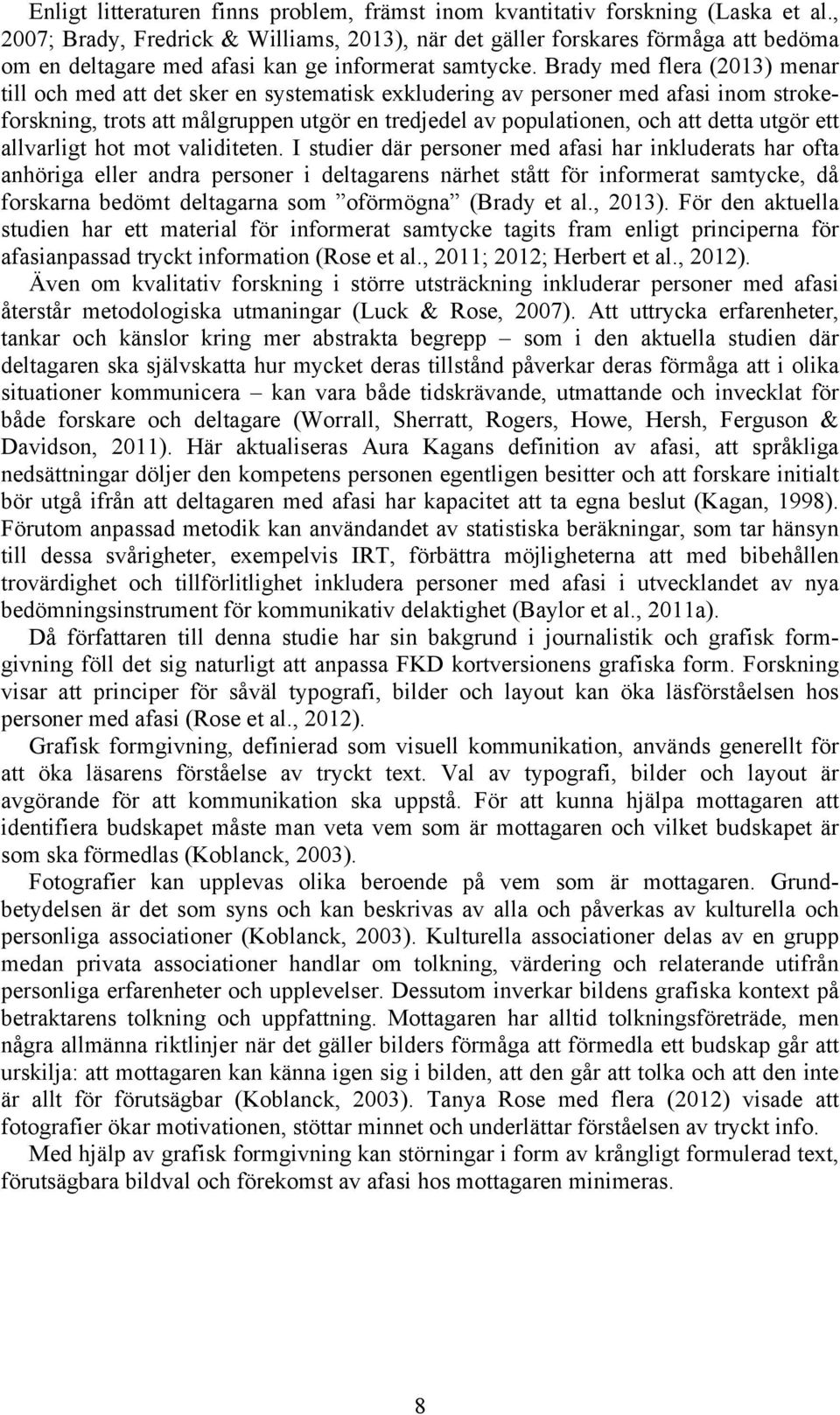 Brady med flera (2013) menar till och med att det sker en systematisk exkludering av personer med afasi inom strokeforskning, trots att målgruppen utgör en tredjedel av populationen, och att detta