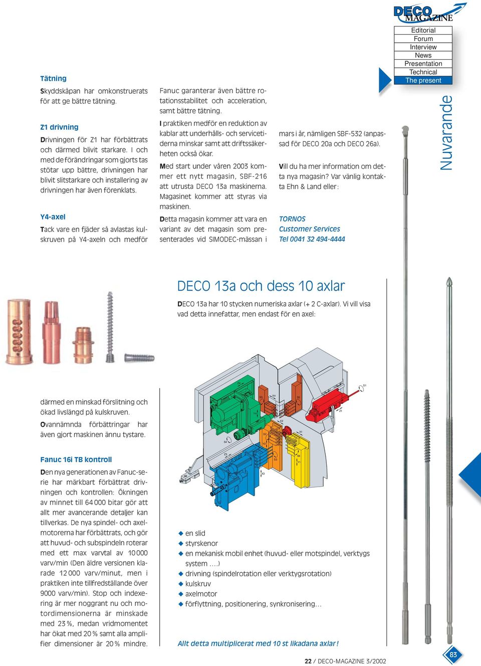 Fanuc garanterar även bättre rotationsstabilitet och acceleration, samt bättre tätning.