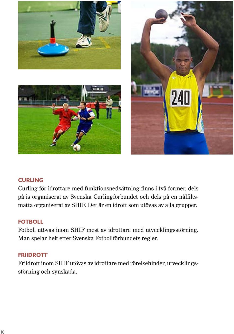 Fotboll Fotboll utövas inom SHIF mest av idrottare med utvecklingsstörning.
