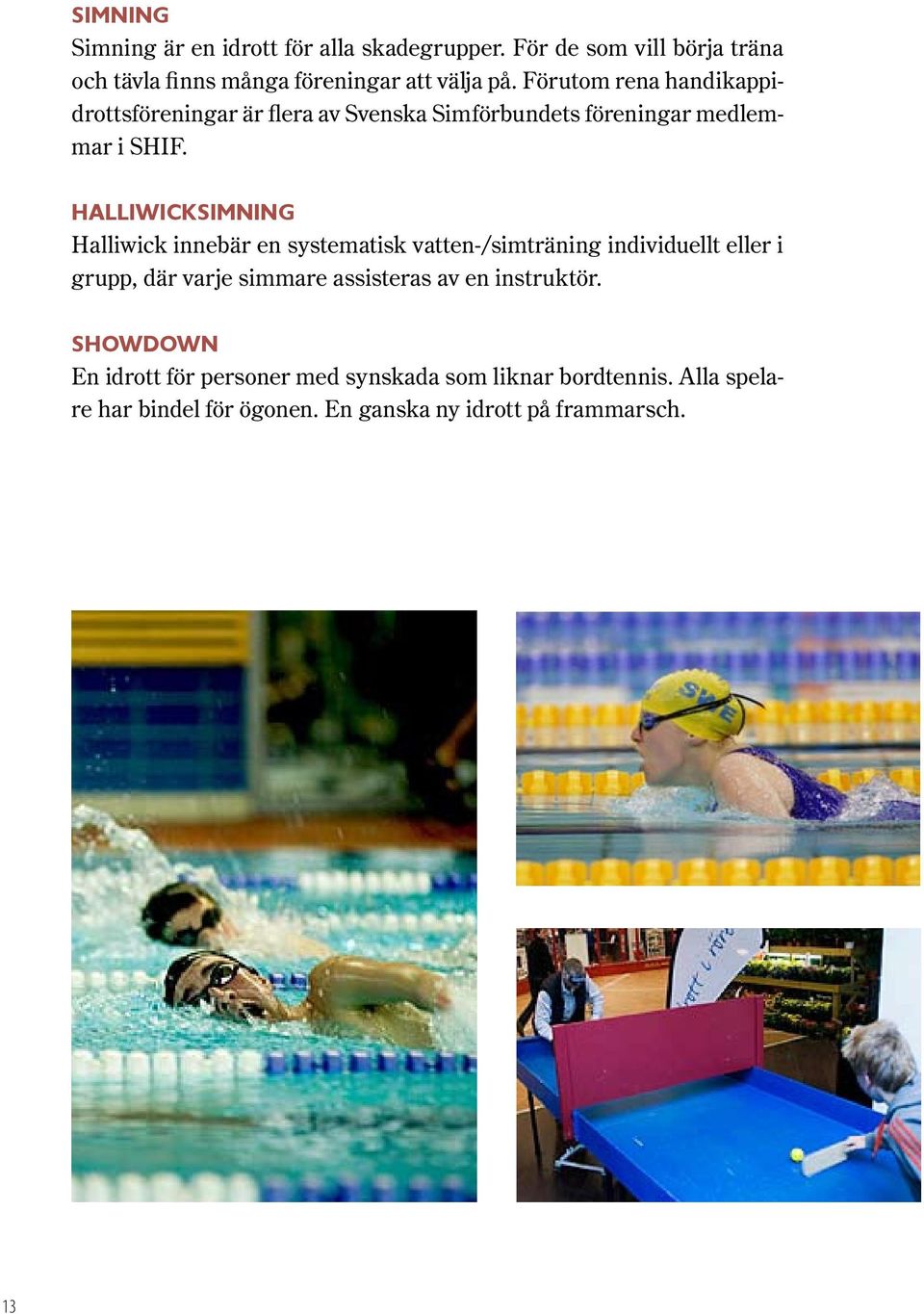 Halliwicksimning Halliwick innebär en systematisk vatten-/simträning individuellt eller i grupp, där varje simmare assisteras av