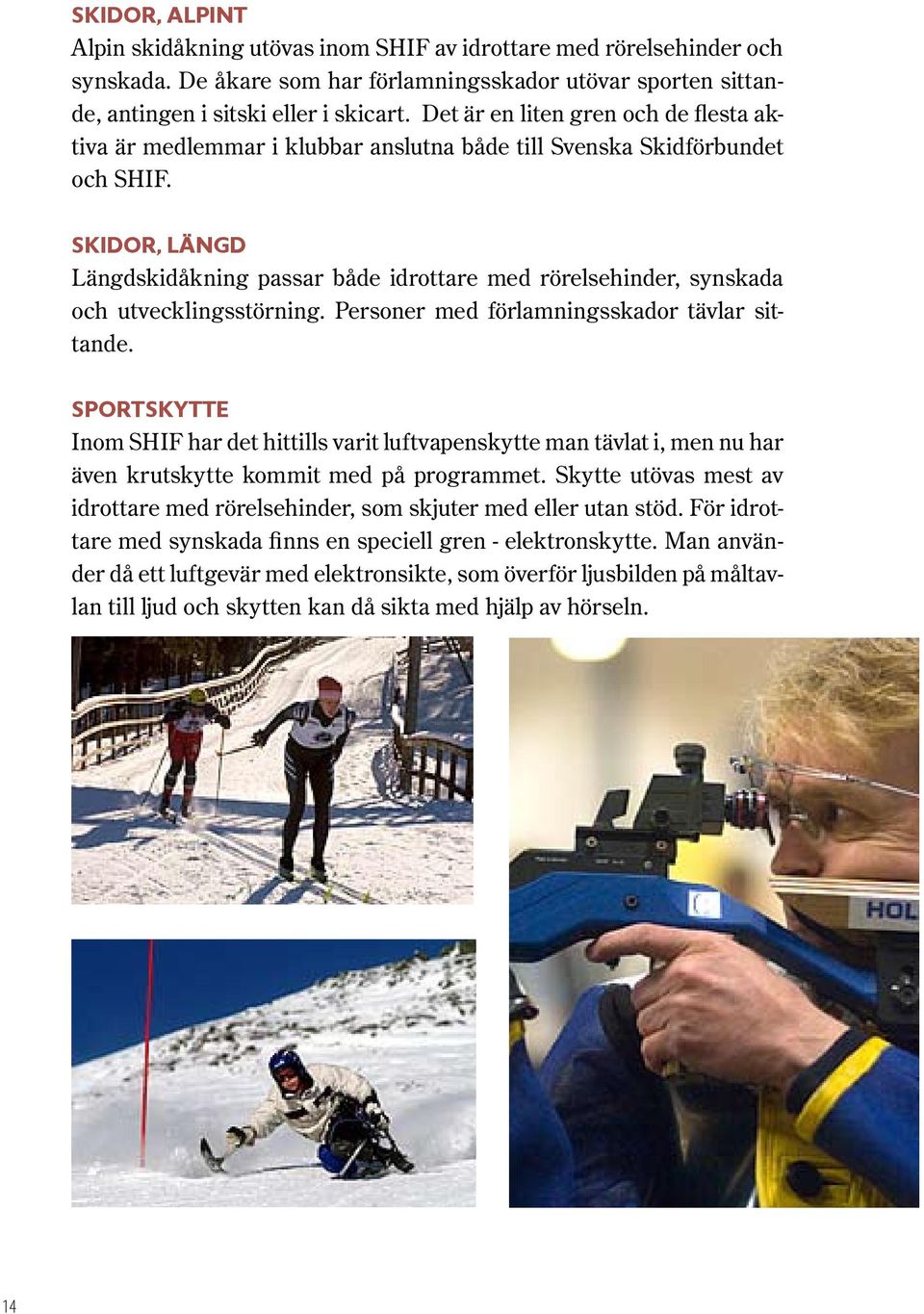 Skidor, Längd Längdskidåkning passar både idrottare med rörelsehinder, synskada och utvecklingsstörning. Personer med förlamningsskador tävlar sittande.