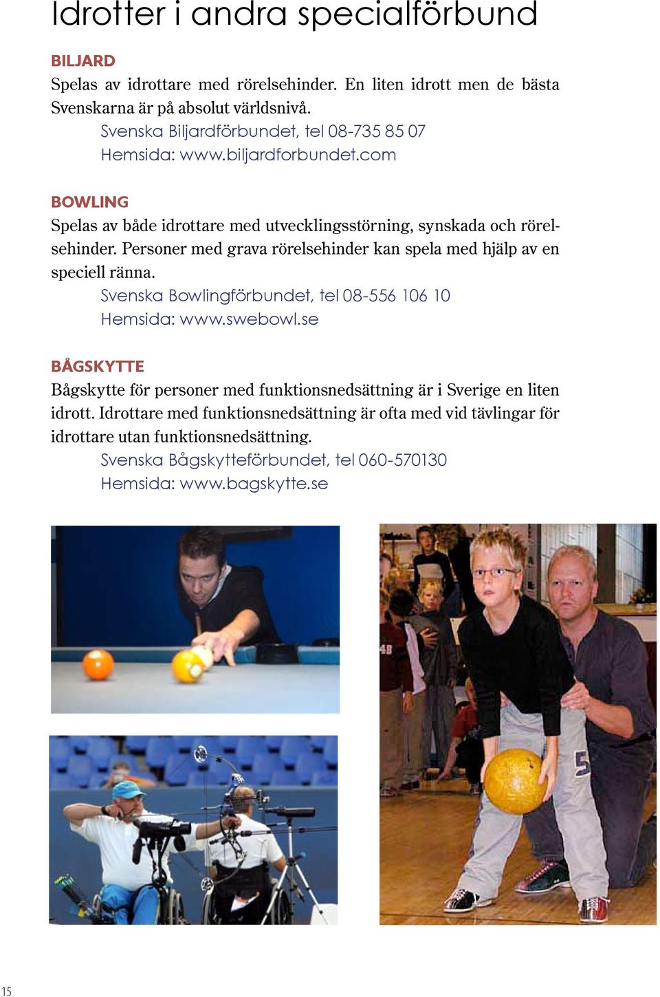 Personer med grava rörelsehinder kan spela med hjälp av en speciell ränna. Svenska Bowlingförbundet, tel 08-556 106 10 Hemsida: www.swebowl.