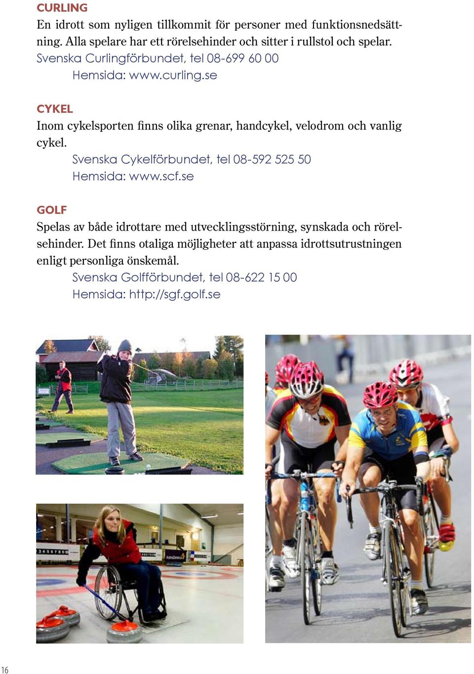 Svenska Cykelförbundet, tel 08-592 525 50 Hemsida: www.scf.se Golf Spelas av både idrottare med utvecklingsstörning, synskada och rörelsehinder.