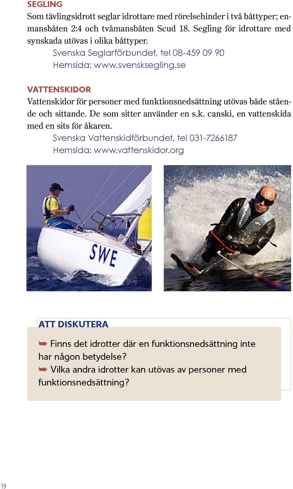 se Vattenskidor Vattenskidor för personer med funktionsnedsättning utövas både stående och sittande. De som sitter använder en s.k. canski, en vattenskida med en sits för åkaren.