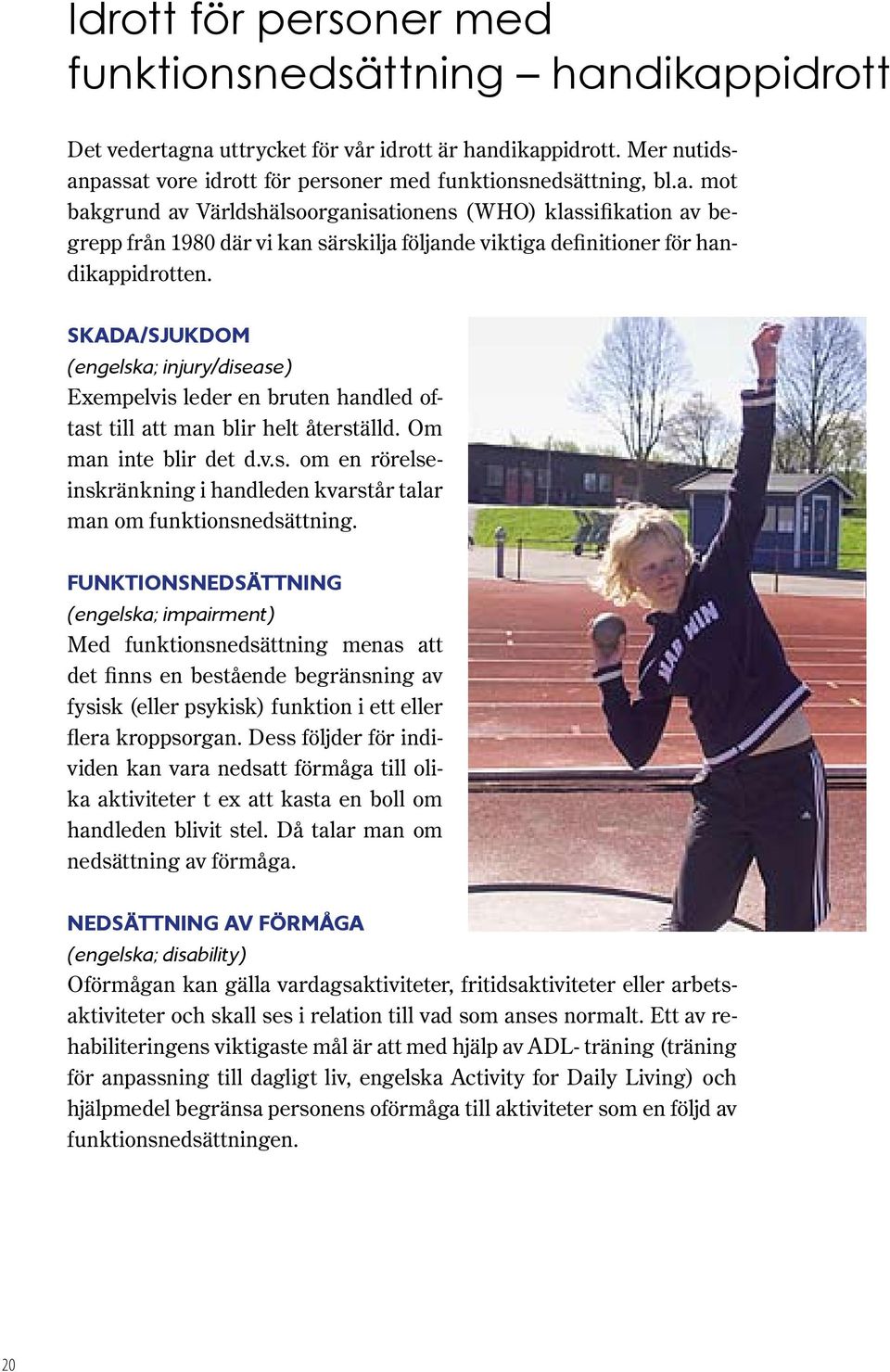 Skada/sjukdom (engelska; injury/disease) Exempelvis leder en bruten handled oftast till att man blir helt återställd. Om man inte blir det d.v.s. om en rörelseinskränkning i handleden kvarstår talar man om funktionsnedsättning.