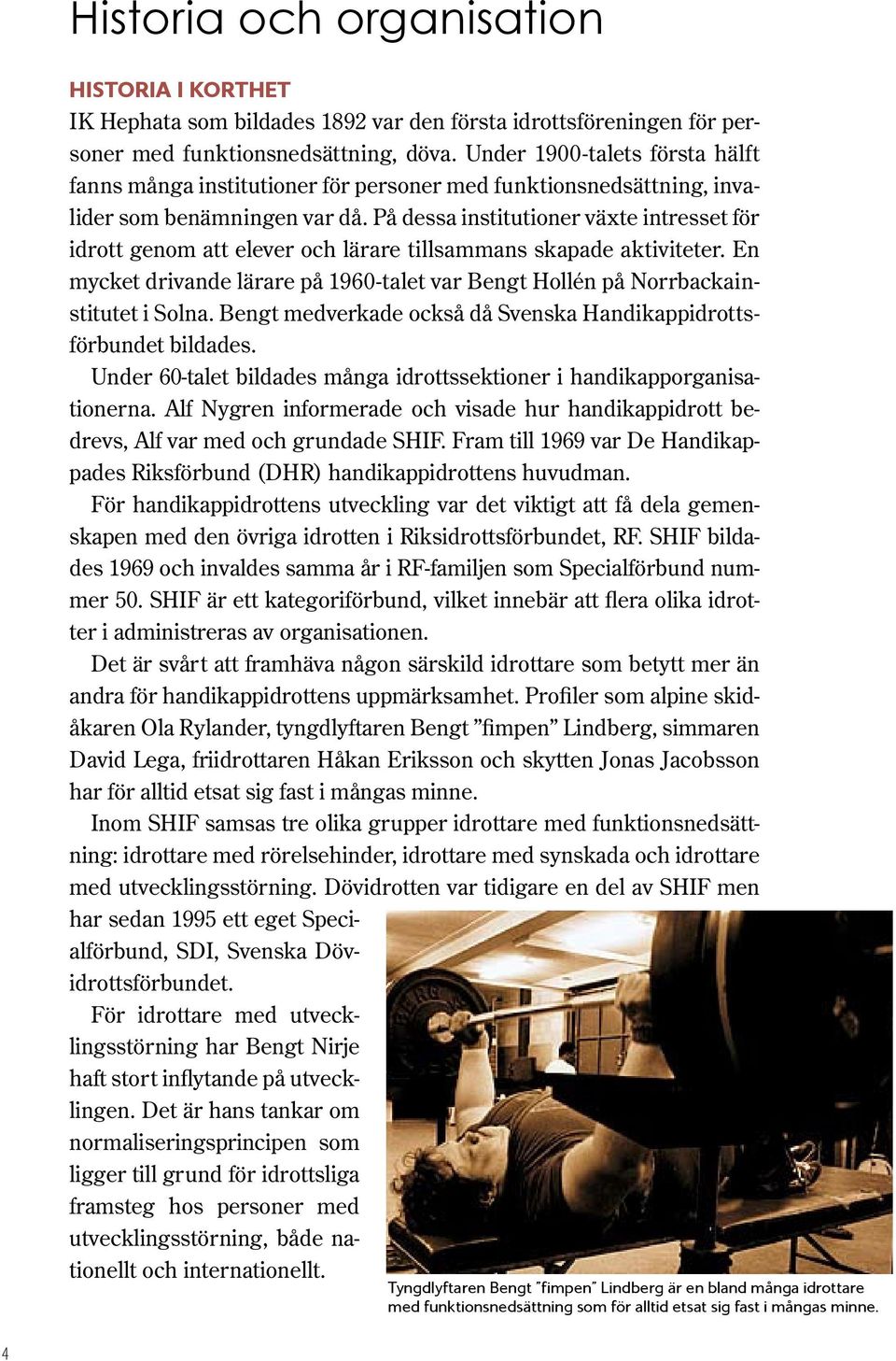 På dessa institutioner växte intresset för idrott genom att elever och lärare tillsammans skapade aktiviteter. En mycket drivande lärare på 1960-talet var Bengt Hollén på Norrbackainstitutet i Solna.