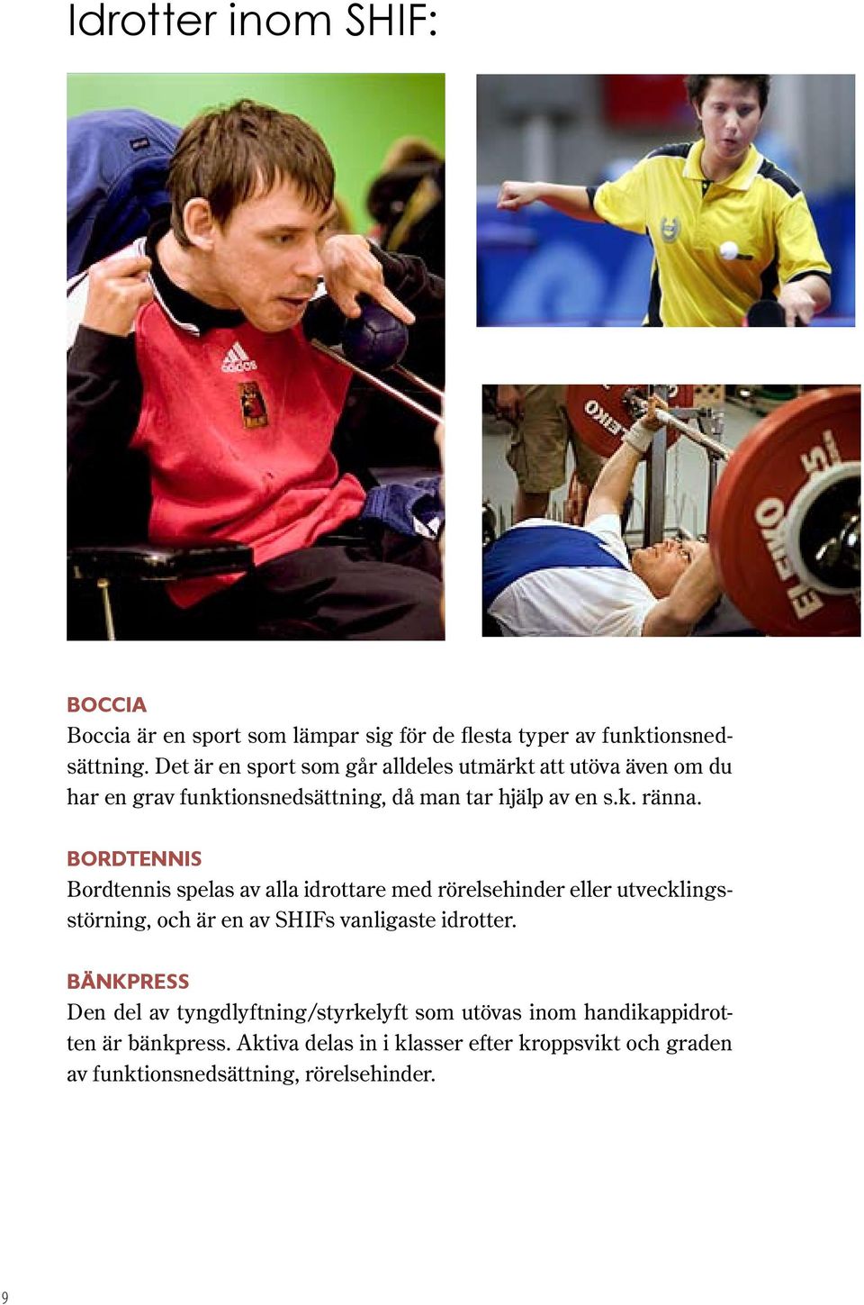 Bordtennis Bordtennis spelas av alla idrottare med rörelsehinder eller utvecklingsstörning, och är en av SHIFs vanligaste idrotter.
