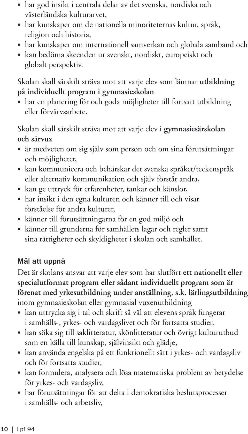 Skolan skall särskilt sträva mot att varje elev som lämnar utbildning på individuellt program i gymnasieskolan har en planering för och goda möjligheter till fortsatt utbildning eller förvärvsarbete.