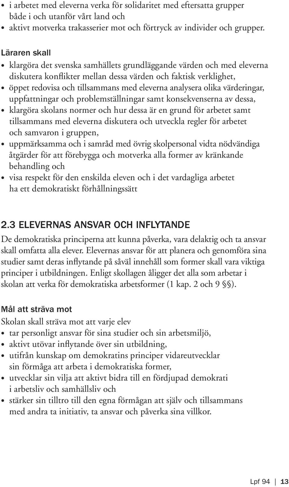 analysera olika värderingar, uppfattningar och problemställningar samt konsekvenserna av dessa, klargöra skolans normer och hur dessa är en grund för arbetet samt tillsammans med eleverna diskutera