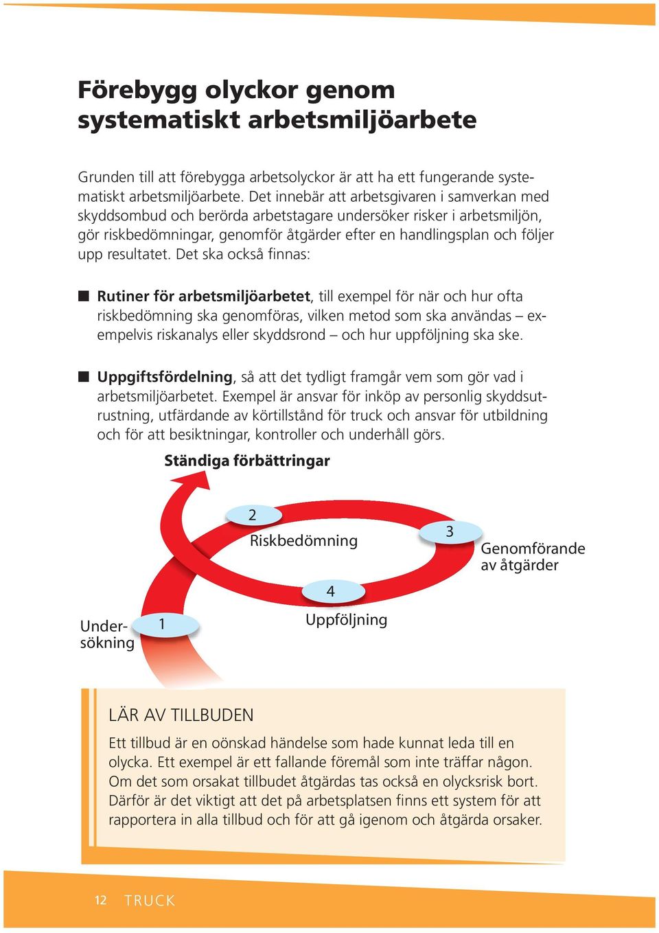 Det ska också fias: Rutier för arbetsmiljöarbetet, till exempel för är och hur ofta riskbedömig ska geomföras, vilke metod som ska avädas exempelvis riskaalys eller skyddsrod och hur uppföljig ska