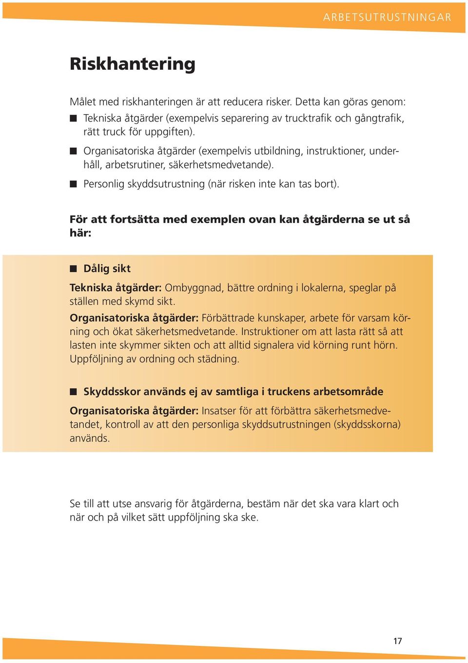 För att fortsätta med exemple ova ka åtgärdera se ut så här: Dålig sikt Tekiska åtgärder: Ombyggad, bättre ordig i lokalera, speglar på ställe med skymd sikt.