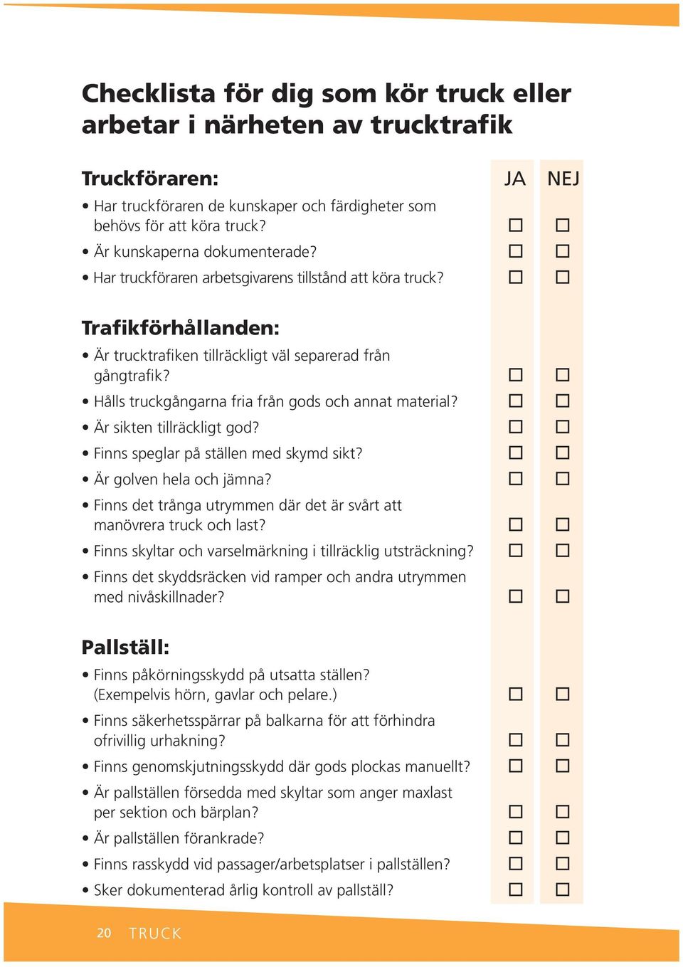 Är sikte tillräckligt god? Fis speglar på ställe med skymd sikt? Är golve hela och jäma? Fis det tråga utrymme där det är svårt att maövrera truck och last?